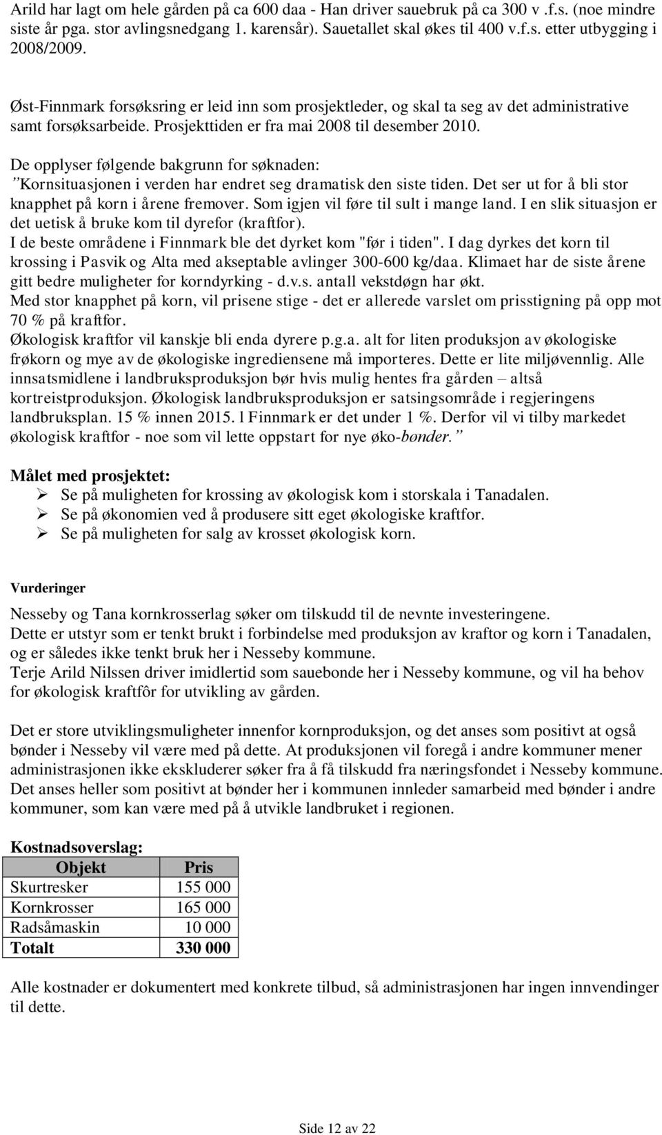 De opplyser følgende bakgrunn for søknaden: Kornsituasjonen i verden har endret seg dramatisk den siste tiden. Det ser ut for å bli stor knapphet på korn i årene fremover.