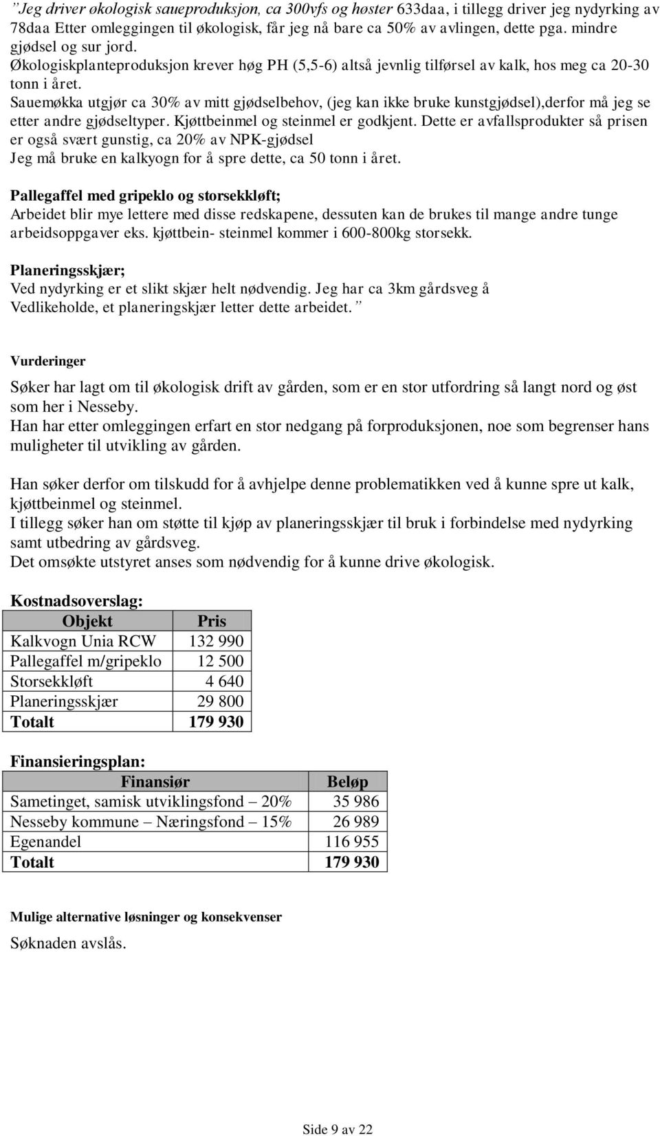 Sauemøkka utgjør ca 30% av mitt gjødselbehov, (jeg kan ikke bruke kunstgjødsel),derfor må jeg se etter andre gjødseltyper. Kjøttbeinmel og steinmel er godkjent.