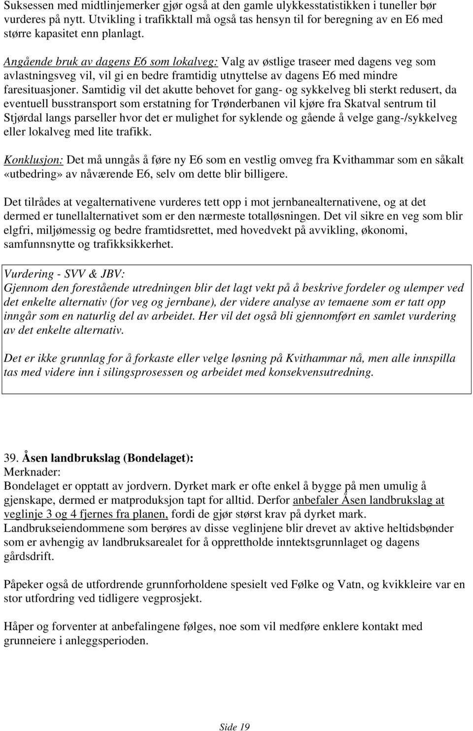 Angående bruk av dagens E6 som lokalveg: Valg av østlige traseer med dagens veg som avlastningsveg vil, vil gi en bedre framtidig utnyttelse av dagens E6 med mindre faresituasjoner.