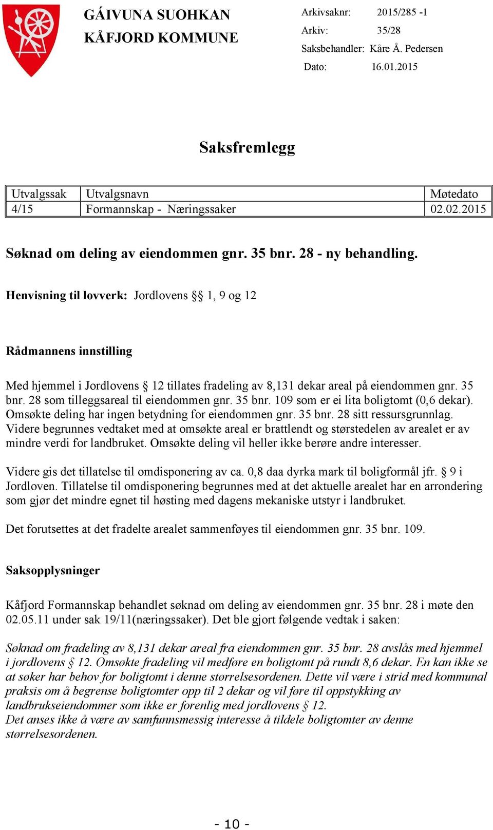 Henvisning til lovverk: Jordlovens 1, 9 og 12 Rådmannens innstilling Med hjemmel i Jordlovens 12 tillates fradeling av 8,131 dekar areal på eiendommen gnr. 35 bnr.