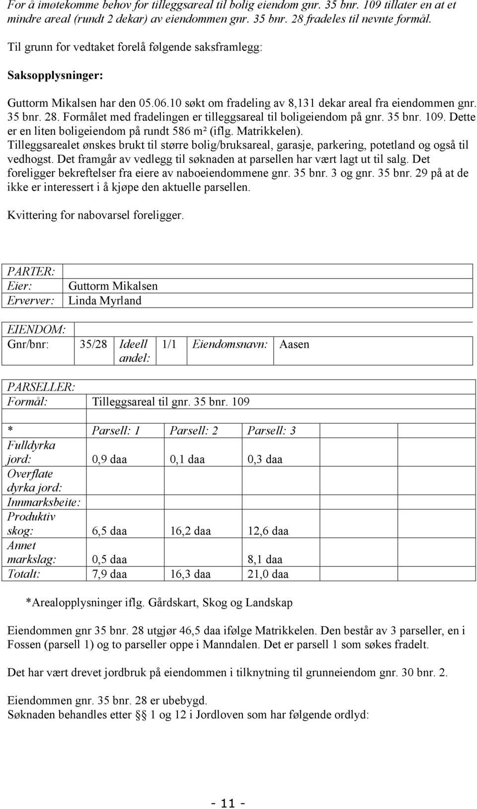 Formålet med fradelingen er tilleggsareal til boligeiendom på gnr. 35 bnr. 109. Dette er en liten boligeiendom på rundt 586 m² (iflg. Matrikkelen).