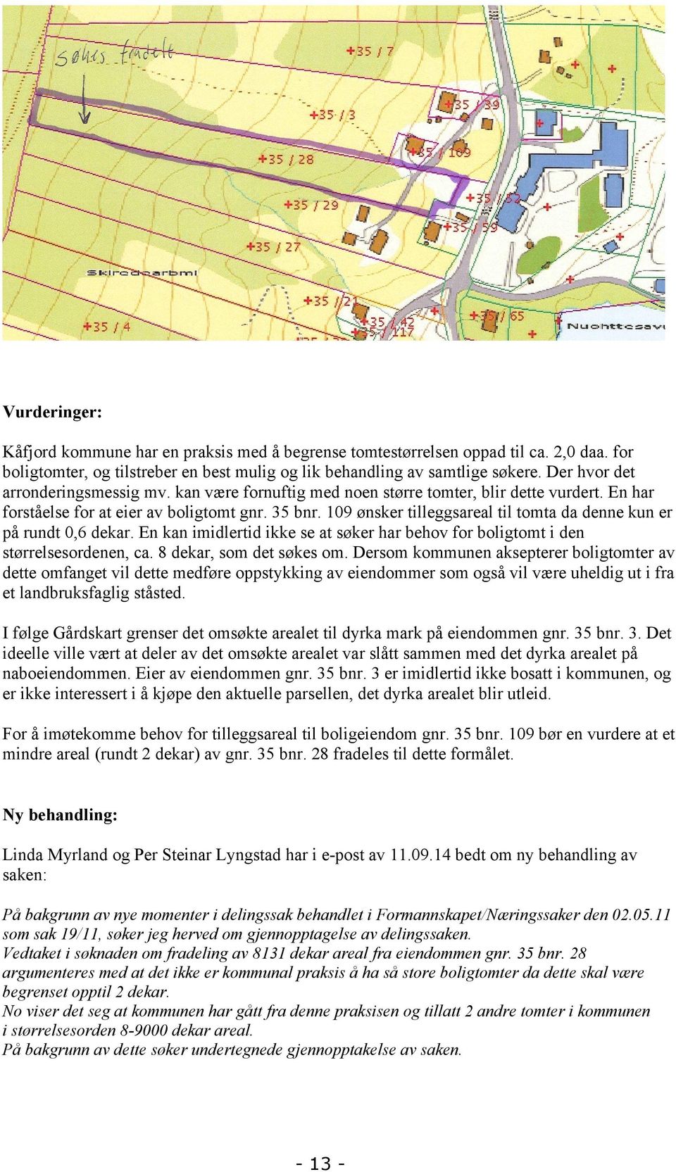 109 ønsker tilleggsareal til tomta da denne kun er på rundt 0,6 dekar. En kan imidlertid ikke se at søker har behov for boligtomt i den størrelsesordenen, ca. 8 dekar, som det søkes om.