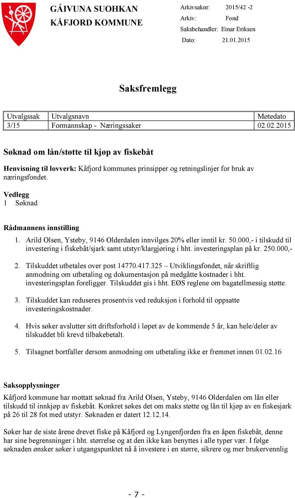 Tilskuddet utbetales over post 14770.417.325 Utviklingsfondet, når skriftlig anmodning om utbetaling og dokumentasjon på medgåtte kostnader i hht. investeringsplan foreligger. Tilskuddet gis i hht.