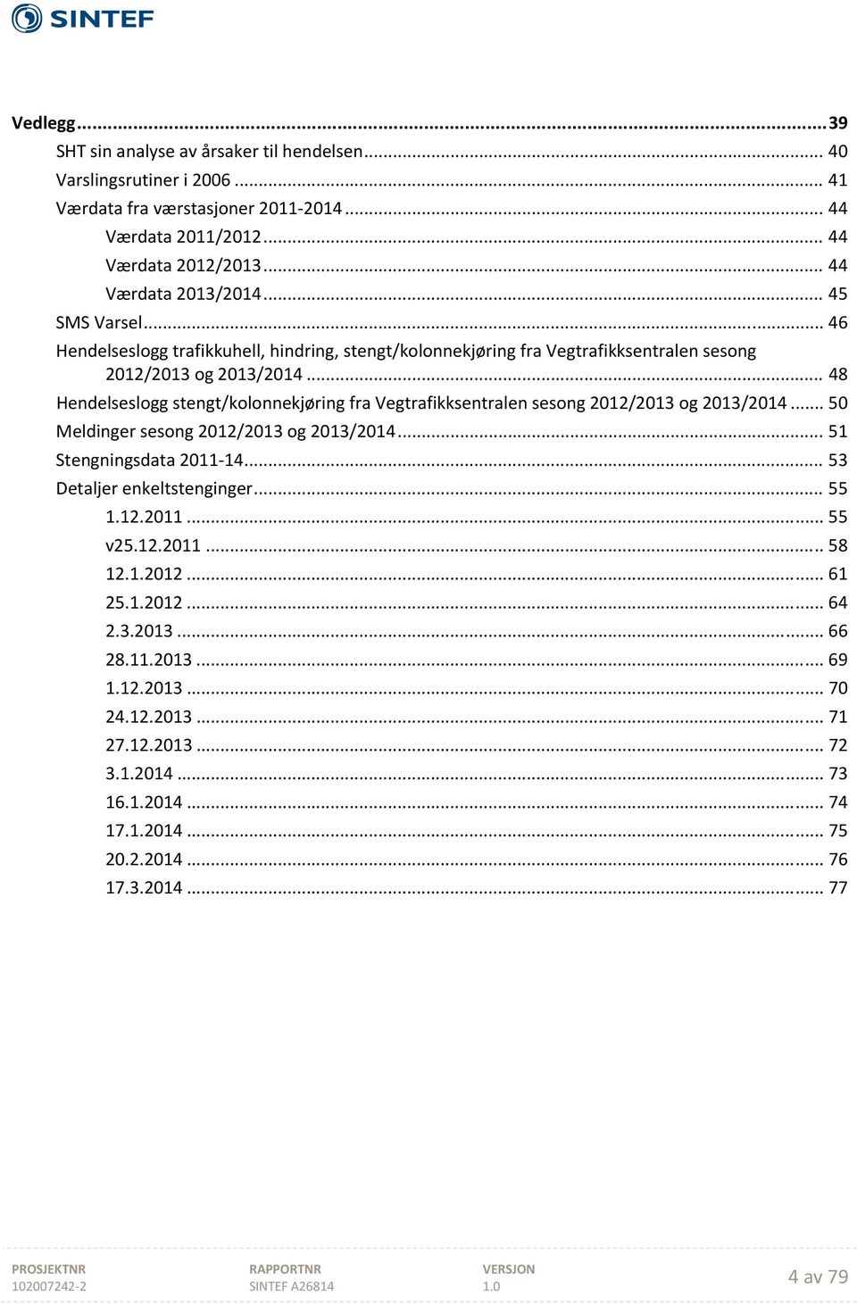 .. 48 Hendelseslogg stengt/kolonnekjøring fra Vegtrafikksentralen sesong 2012/2013 og 2013/2014... 50 Meldinger sesong 2012/2013 og 2013/2014... 51 Stengningsdata 2011 14.