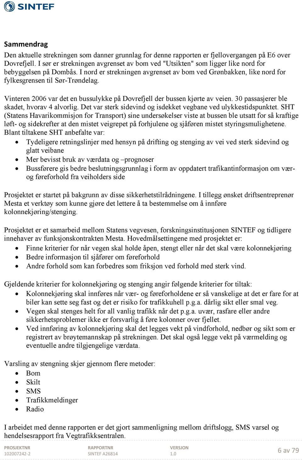 I nord er strekningen avgrenset av bom ved Grønbakken, like nord for fylkesgrensen til Sør-Trøndelag. Vinteren 2006 var det en bussulykke på Dovrefjell der bussen kjørte av veien.