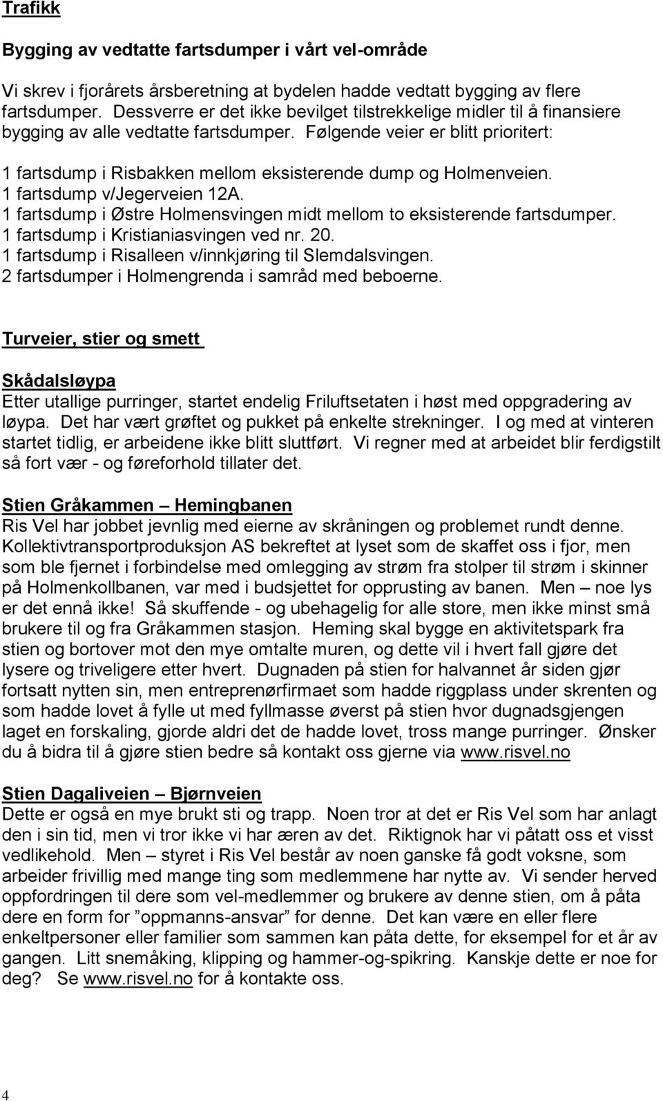 Følgende veier er blitt prioritert: 1 fartsdump i Risbakken mellom eksisterende dump og Holmenveien. 1 fartsdump v/jegerveien 12A.