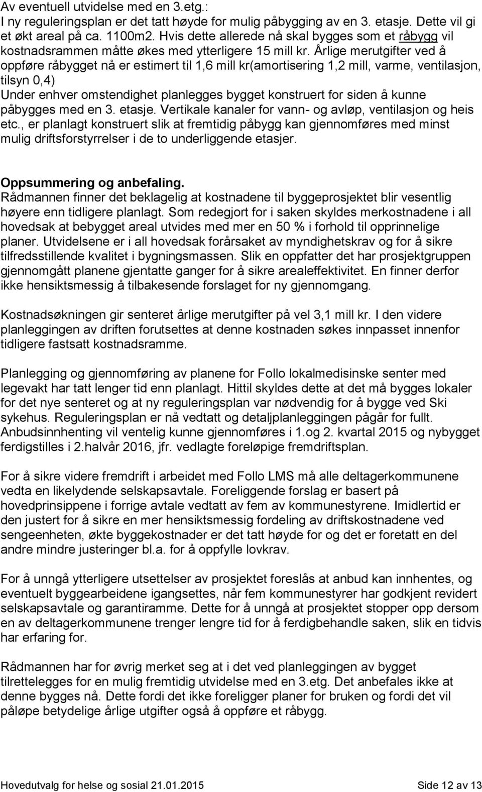 Årlige merutgifter ved å oppføre råbygget nå er estimert til 1,6 mill kr(amortisering 1,2 mill, varme, ventilasjon, tilsyn 0,4) Under enhver omstendighet planlegges bygget konstruert for siden å