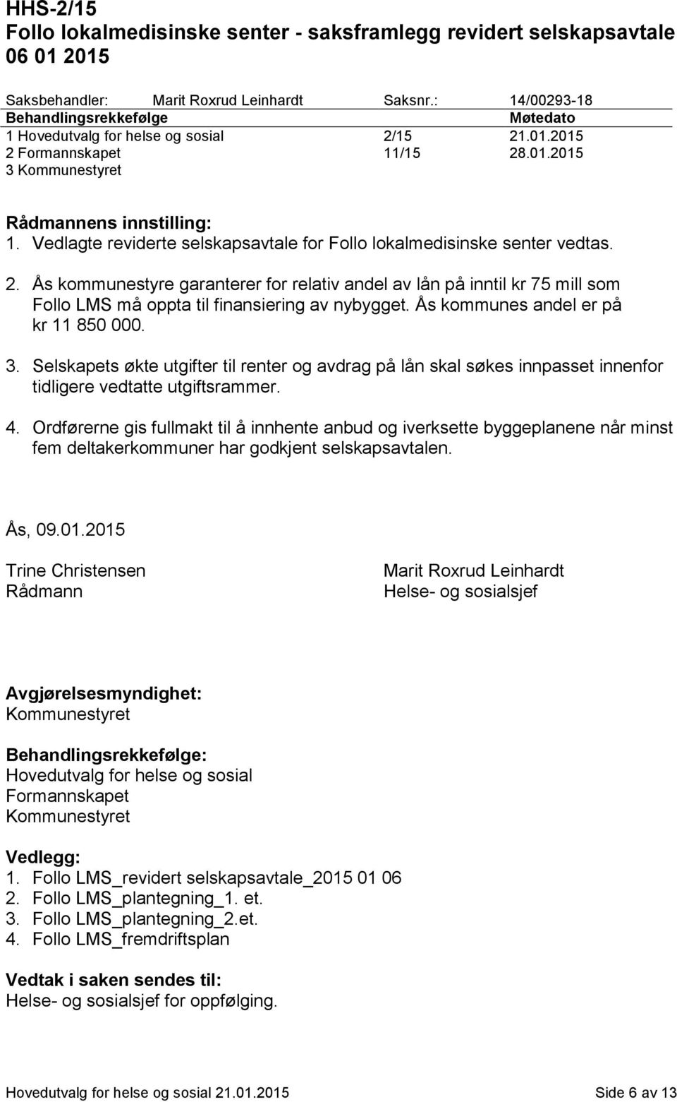 Vedlagte reviderte selskapsavtale for Follo lokalmedisinske senter vedtas. 2.