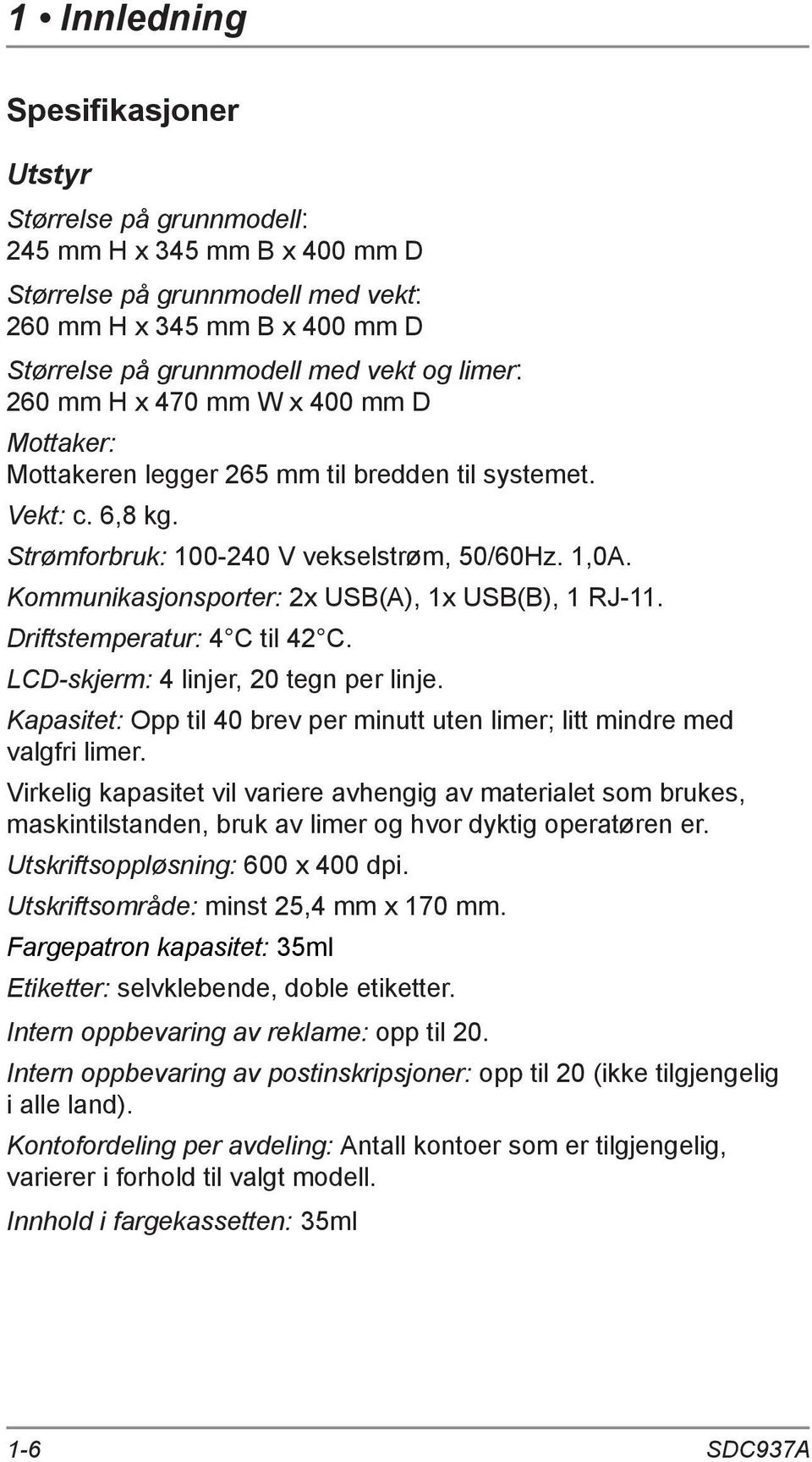 Kommunikasjonsporter: 2x USB(A), 1x USB(B), 1 RJ-11. Driftstemperatur: 4 C til 42 C. LCD-skjerm: 4 linjer, 20 tegn per linje.