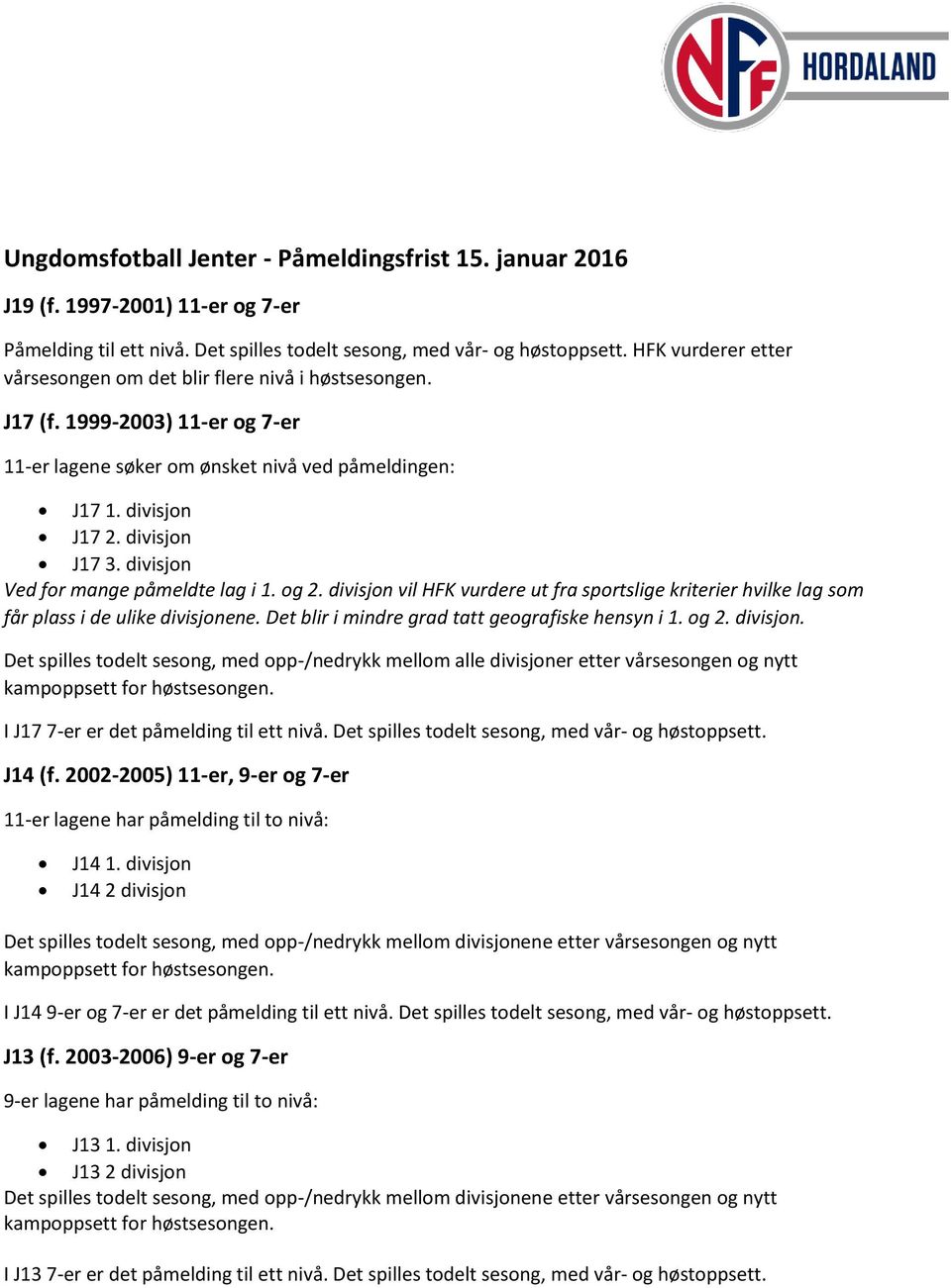 divisjon Ved for mange påmeldte lag i 1. og 2. divisjon vil HFK vurdere ut fra sportslige kriterier hvilke lag som får plass i de ulike divisjonene. Det blir i mindre grad tatt geografiske hensyn i 1.