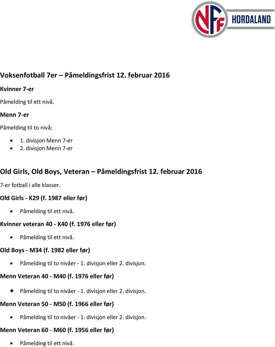 Kvinner veteran 40 - K40 (f. 1976 eller før) Påmelding til ett nivå. Old Boys - M34 (f. 1982 eller før) Påmelding til to nivåer - 1. divisjon eller 2. divisjon. Menn Veteran 40 - M40 (f.