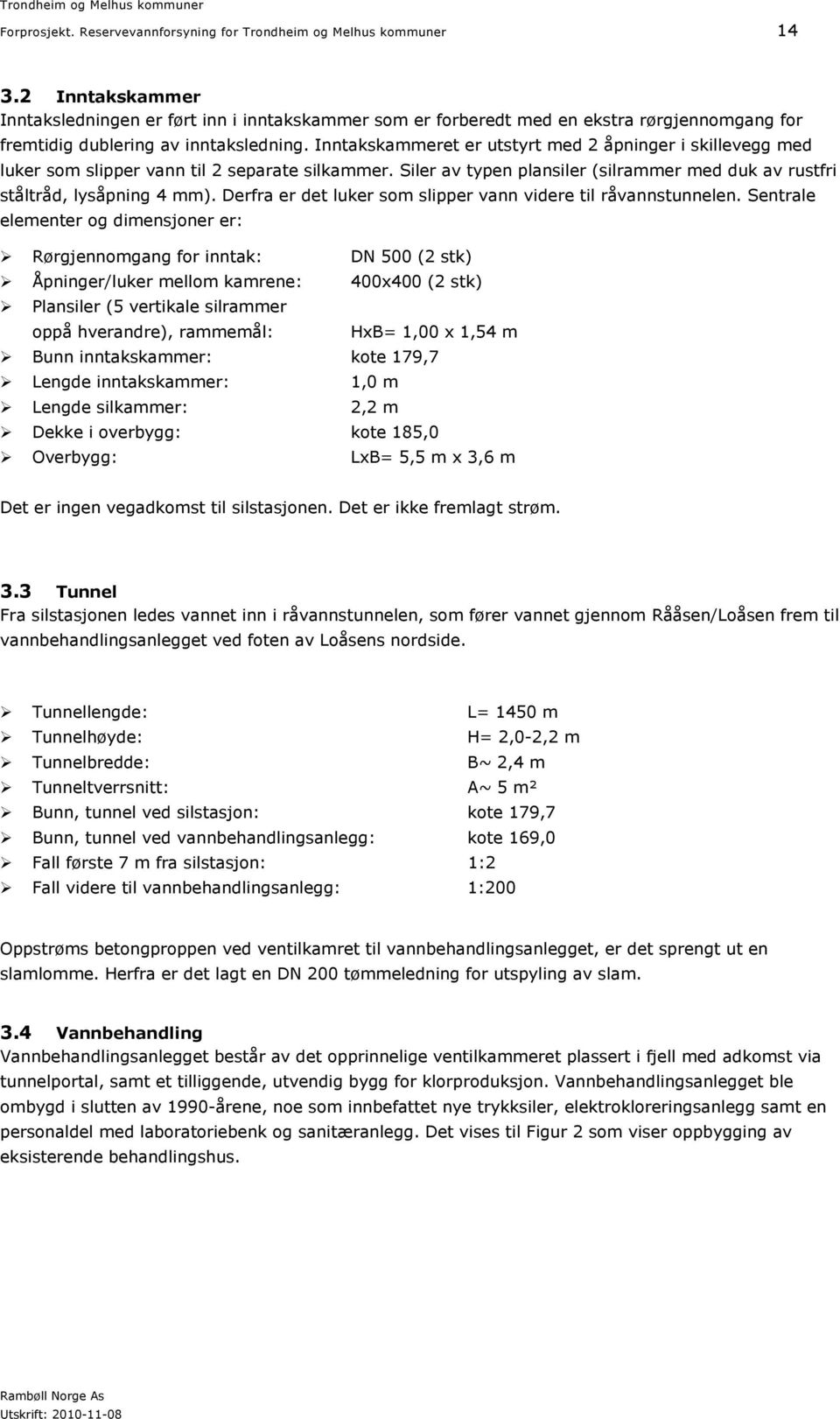 Inntakskammeret er utstyrt med 2 åpninger i skillevegg med luker som slipper vann til 2 separate silkammer. Siler av typen plansiler (silrammer med duk av rustfri ståltråd, lysåpning 4 mm).