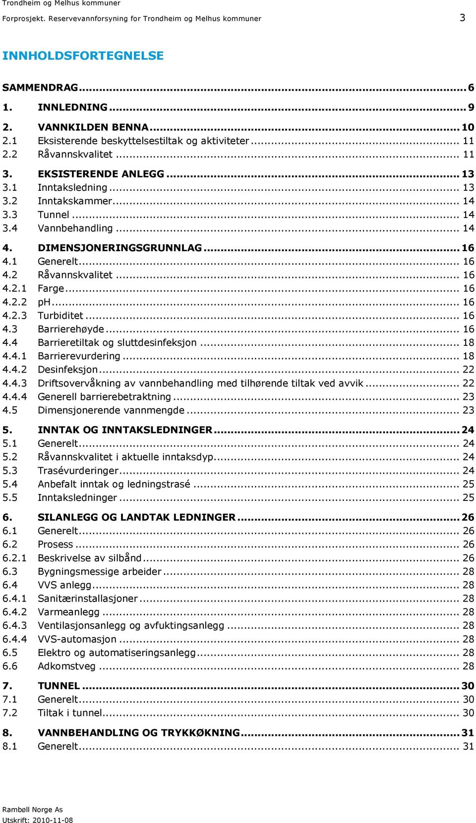 .. 14 4. DIMENSJONERINGSGRUNNLAG... 16 4.1 Generelt... 16 4.2 Råvannskvalitet... 16 4.2.1 Farge... 16 4.2.2 ph... 16 4.2.3 Turbiditet... 16 4.3 Barrierehøyde... 16 4.4 Barrieretiltak og sluttdesinfeksjon.