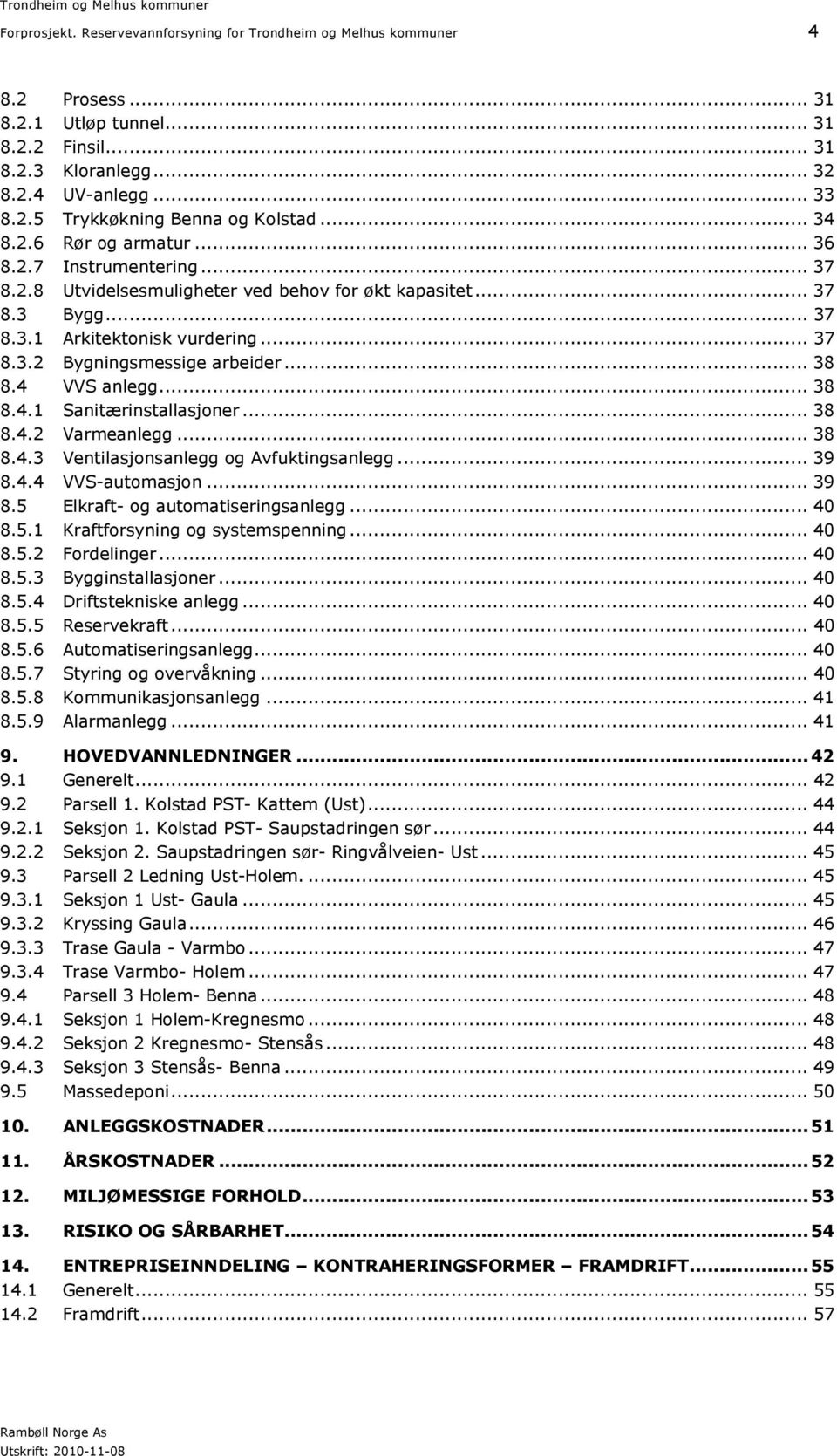 .. 38 8.4 VVS anlegg... 38 8.4.1 Sanitærinstallasjoner... 38 8.4.2 Varmeanlegg... 38 8.4.3 Ventilasjonsanlegg og Avfuktingsanlegg... 39 8.4.4 VVS-automasjon... 39 8.5 Elkraft- og automatiseringsanlegg.