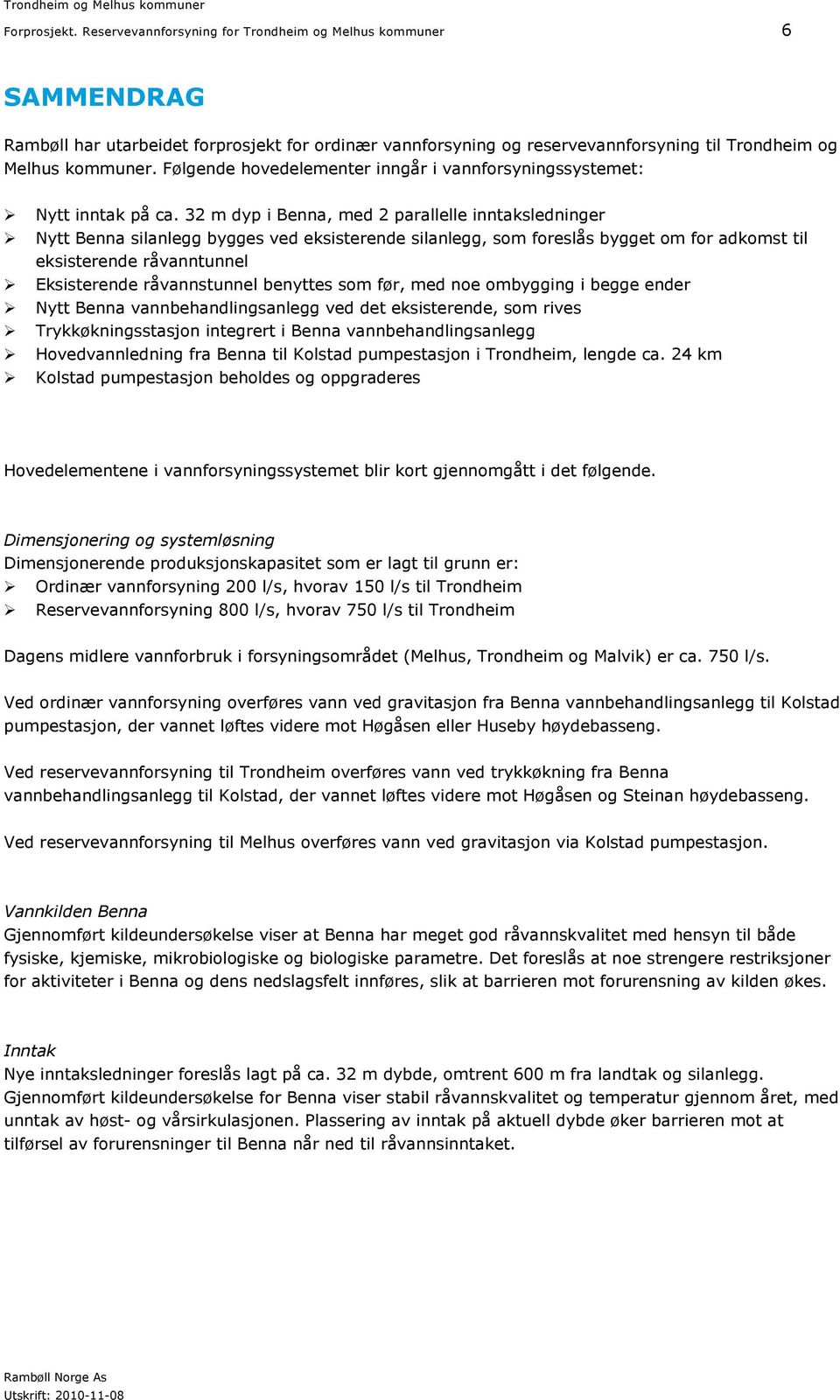 32 m dyp i Benna, med 2 parallelle inntaksledninger Nytt Benna silanlegg bygges ved eksisterende silanlegg, som foreslås bygget om for adkomst til eksisterende råvanntunnel Eksisterende råvannstunnel