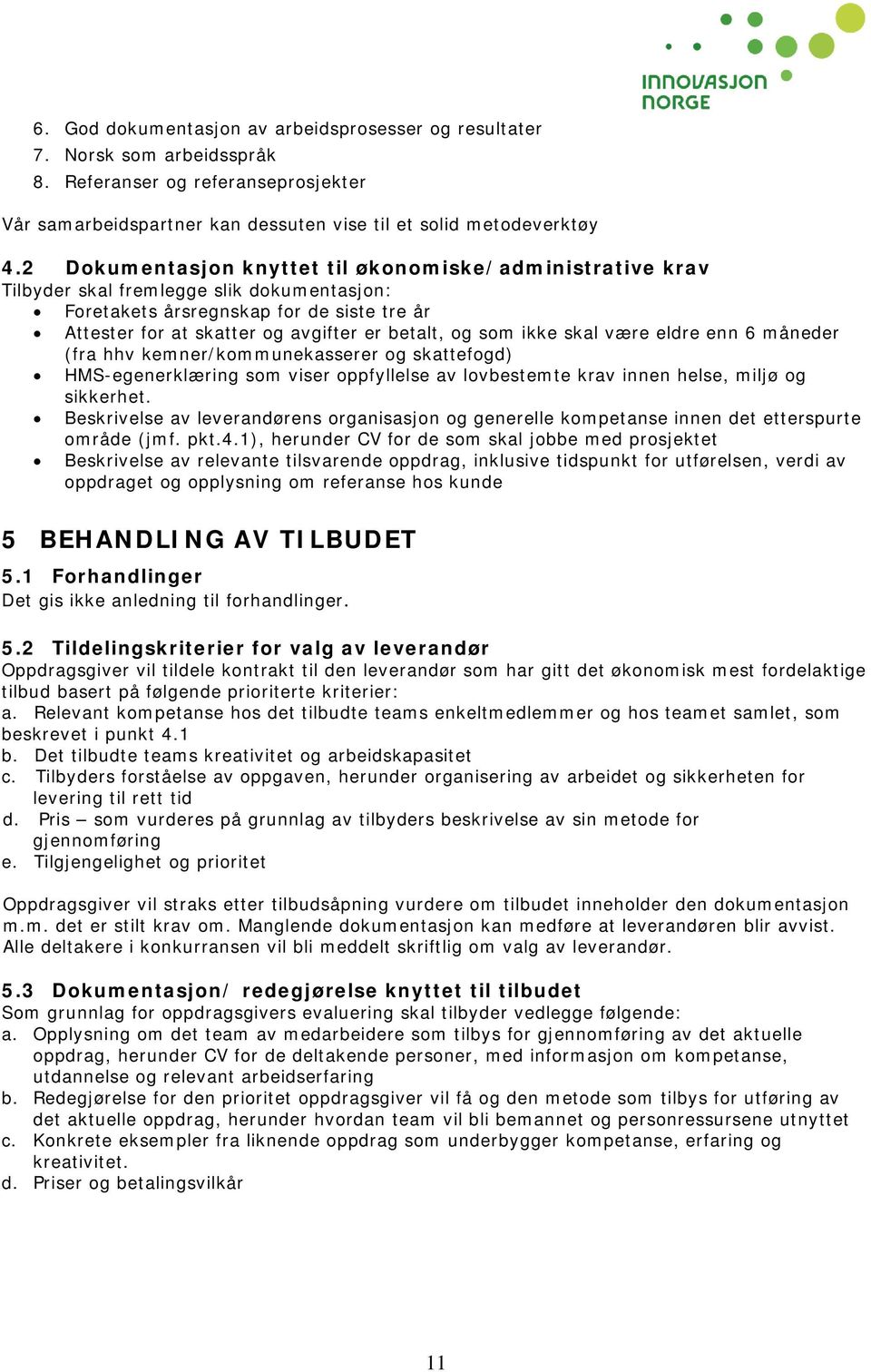 ikke skal være eldre enn 6 måneder (fra hhv kemner/kommunekasserer og skattefogd) HMS-egenerklæring som viser oppfyllelse av lovbestemte krav innen helse, miljø og sikkerhet.