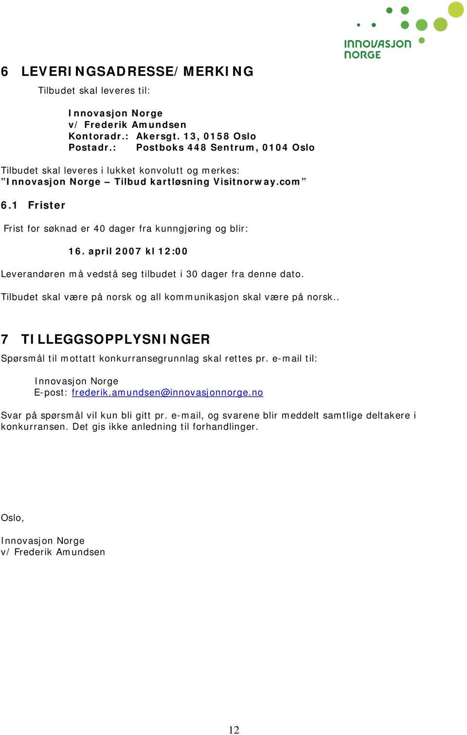 1 Frister Frist for søknad er 40 dager fra kunngjøring og blir: 16. april 2007 kl 12:00 Leverandøren må vedstå seg tilbudet i 30 dager fra denne dato.