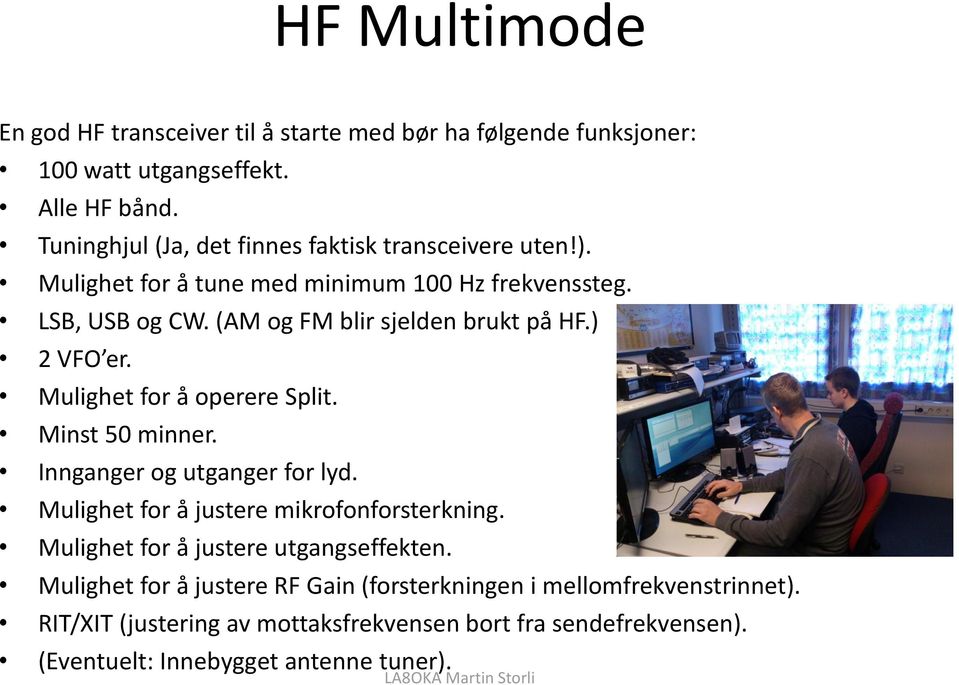 (AM og FM blir sjelden brukt på HF.) 2 VFO er. Mulighet for å operere Split. Minst 50 minner. Innganger og utganger for lyd.