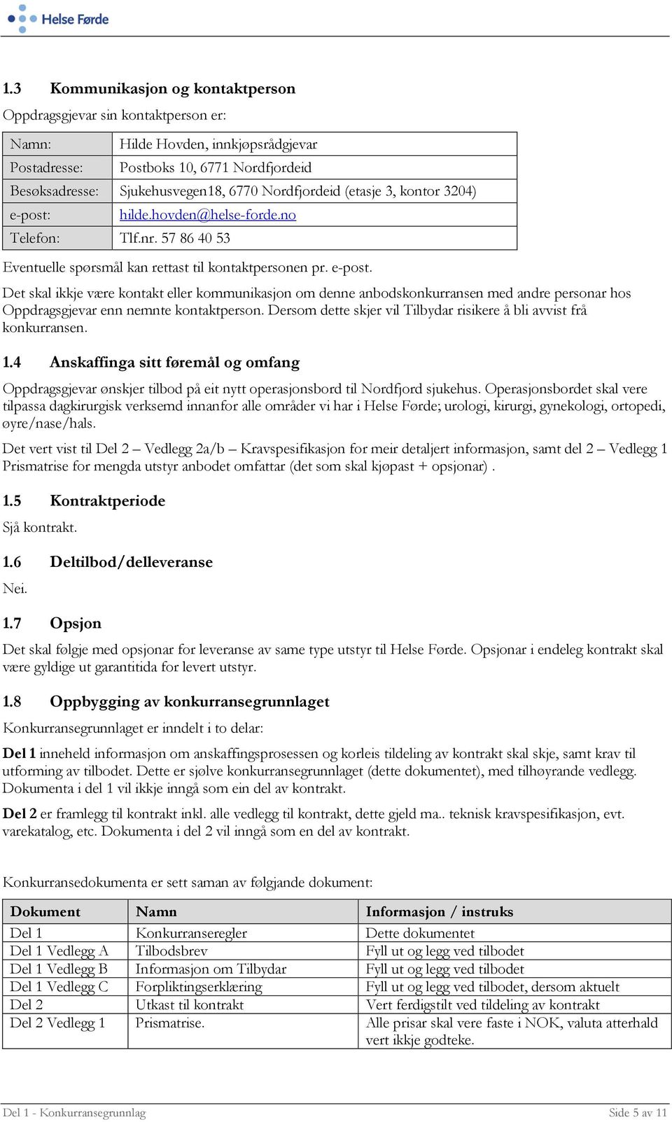 Dersom dette skjer vil Tilbydar risikere å bli avvist frå konkurransen. 1.4 Anskaffinga sitt føremål og omfang Oppdragsgjevar ønskjer tilbod på eit nytt operasjonsbord til Nordfjord sjukehus.