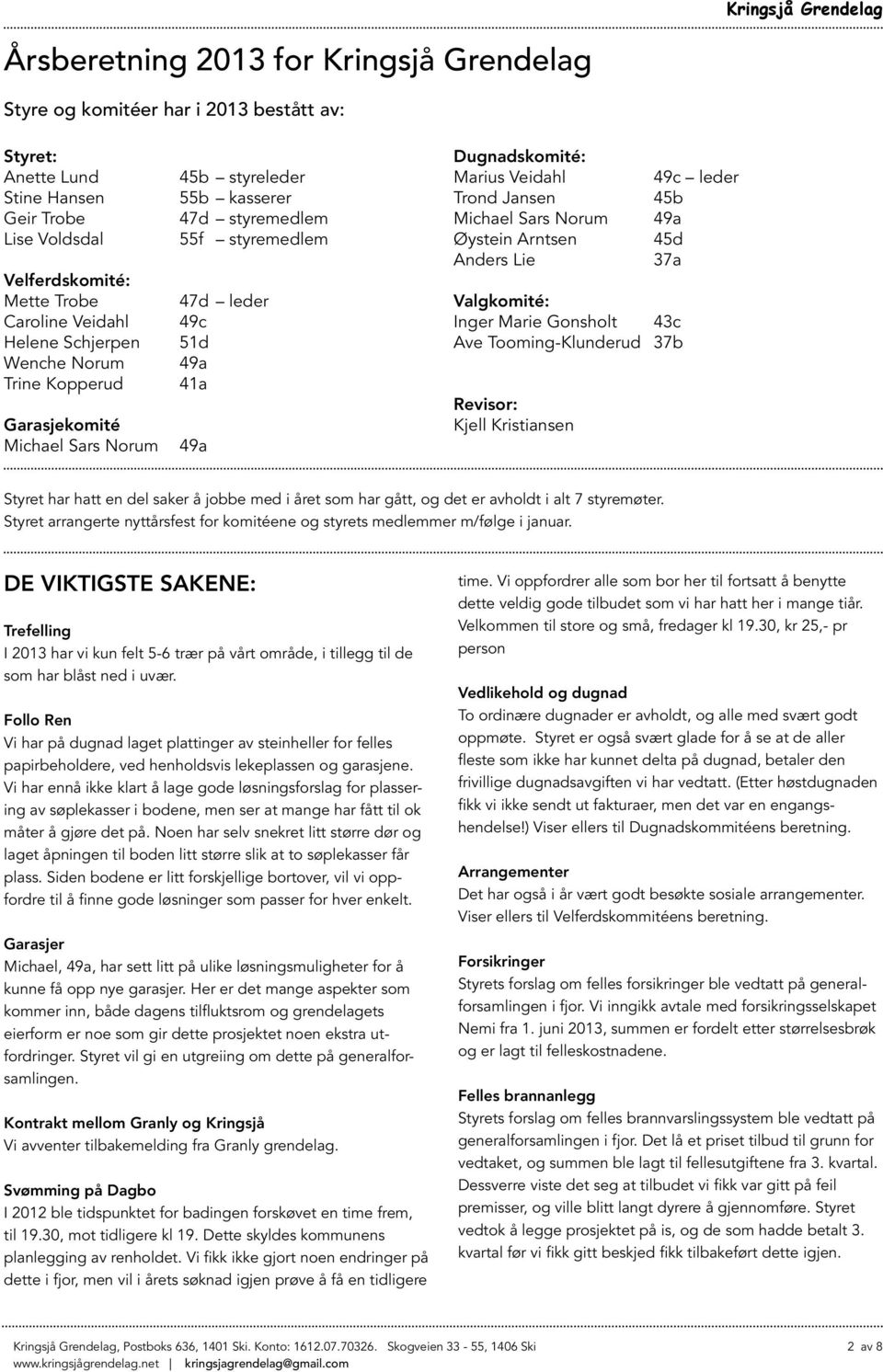 Jansen Michael Sars Norum Øystein Arntsen Anders Lie Valgkomité: Inger Marie Gonsholt 43c Ave Tooming-Klunderud 37b Revisor: Kjell Kristiansen 49c leder 45b 49a 45d 37a Styret har hatt en del saker å