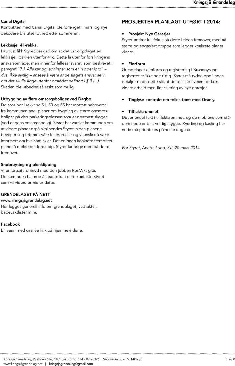 7 Alle rør og ledninger som er under jord dvs. ikke synlig ansees å være andelslagets ansvar selv om det skulle ligge utenfor området definert i 3.(...) Skaden ble utbedret så raskt som mulig.