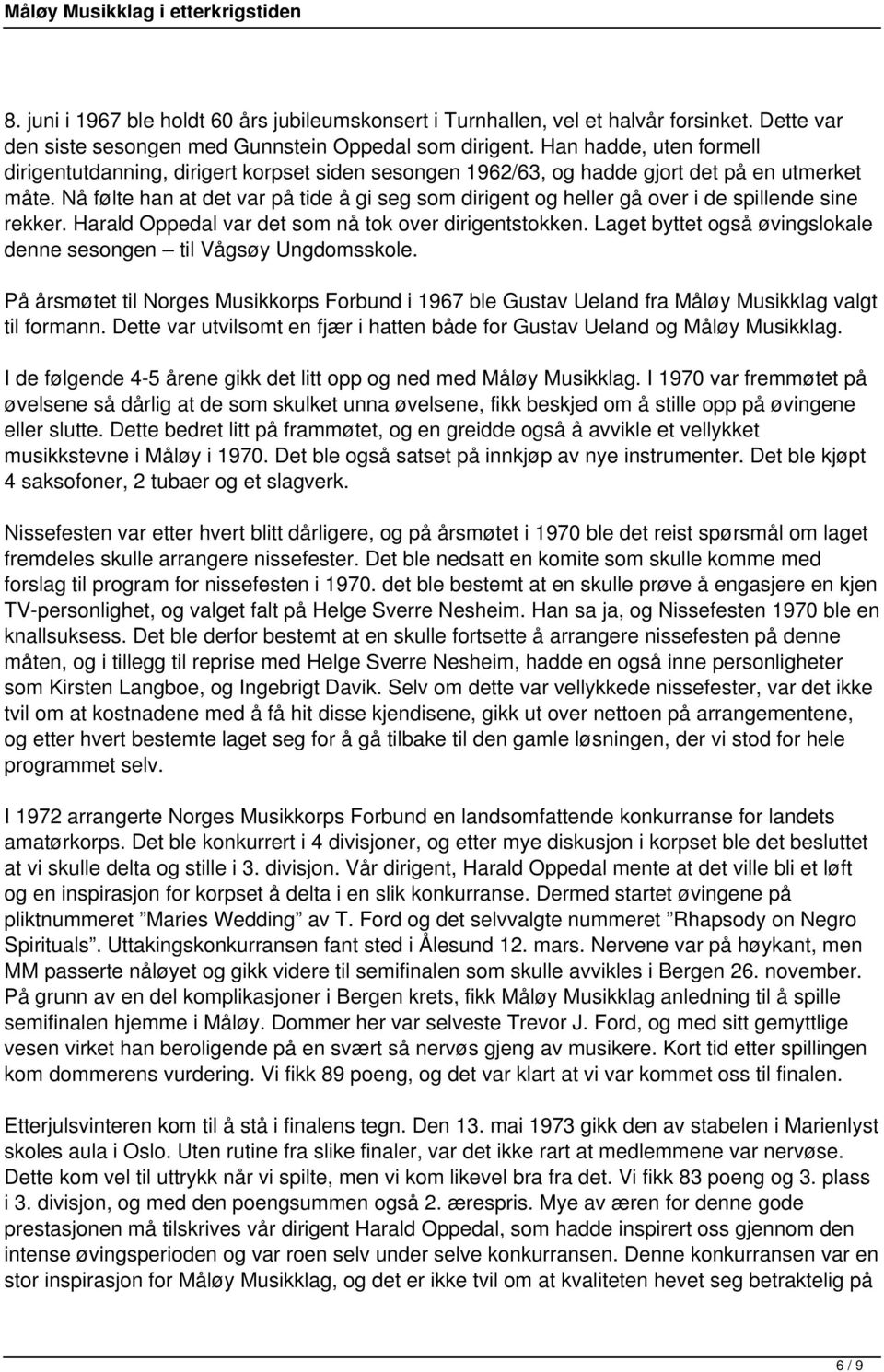 Nå følte han at det var på tide å gi seg som dirigent og heller gå over i de spillende sine rekker. Harald Oppedal var det som nå tok over dirigentstokken.