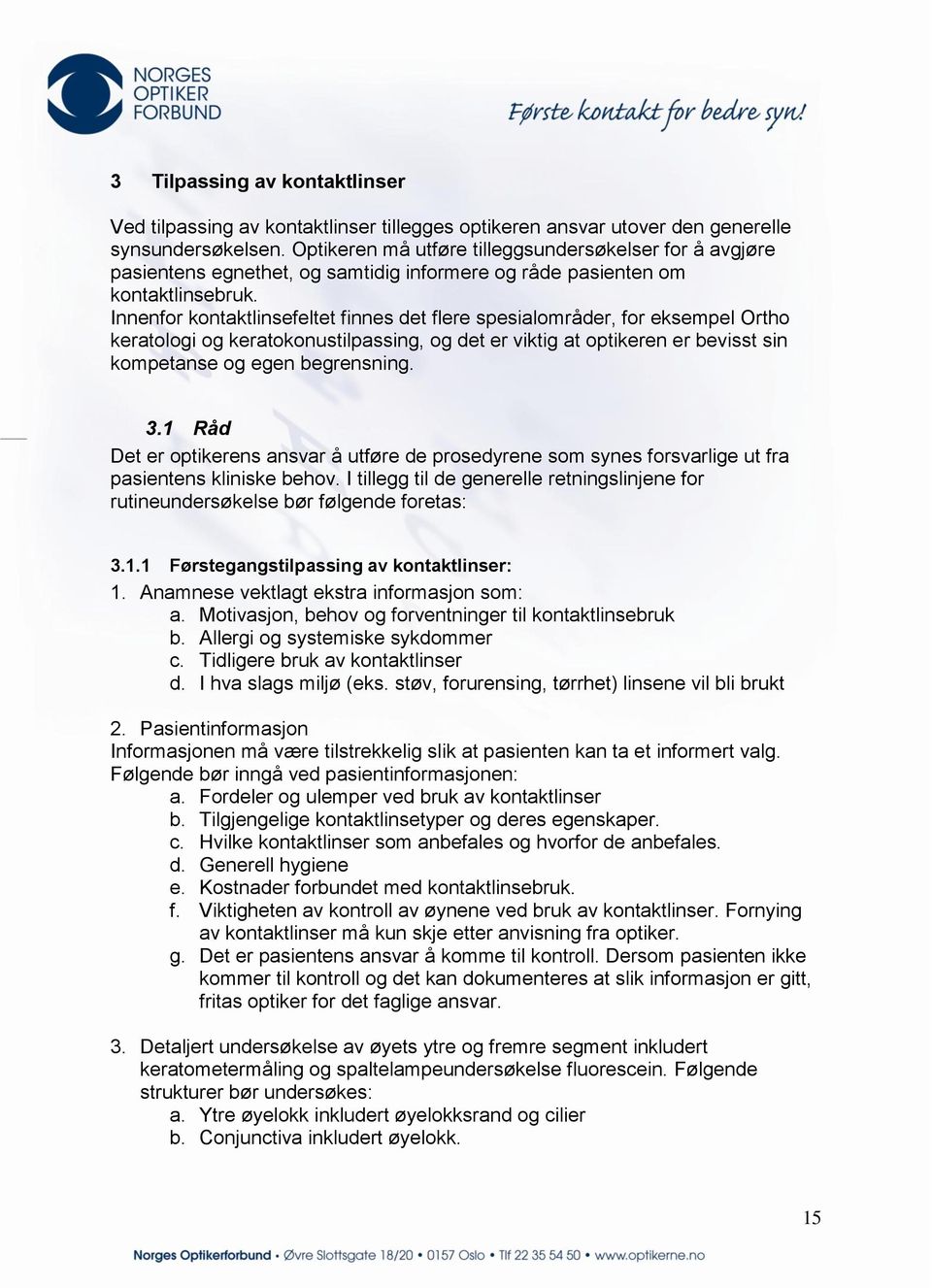 Innenfor kontaktlinsefeltet finnes det flere spesialområder, for eksempel Ortho keratologi og keratokonustilpassing, og det er viktig at optikeren er bevisst sin kompetanse og egen begrensning. 3.