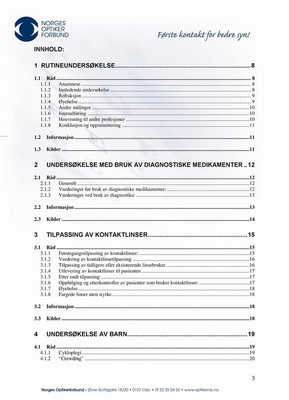 ..12 2.1.3 Vurderinger ved bruk av diagnostika:...13 2.2 Informasjon...13 2.3 Kilder...14 3 TILPASSING AV KONTAKTLINSER... 15 3.1 Råd...15 3.1.1 Førstegangstilpassing av kontaktlinser:...15 3.1.2 Vurdering av kontaktlinsetilpassing.