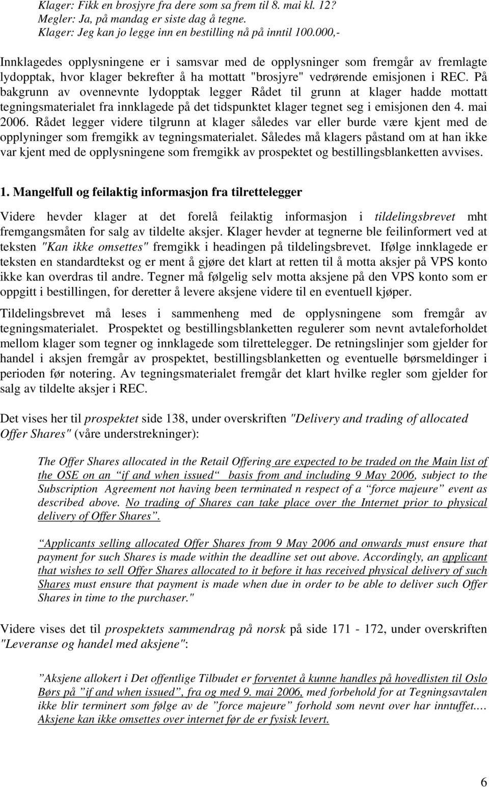 På bakgrunn av ovennevnte lydopptak legger Rådet til grunn at klager hadde mottatt tegningsmaterialet fra innklagede på det tidspunktet klager tegnet seg i emisjonen den 4. mai 2006.