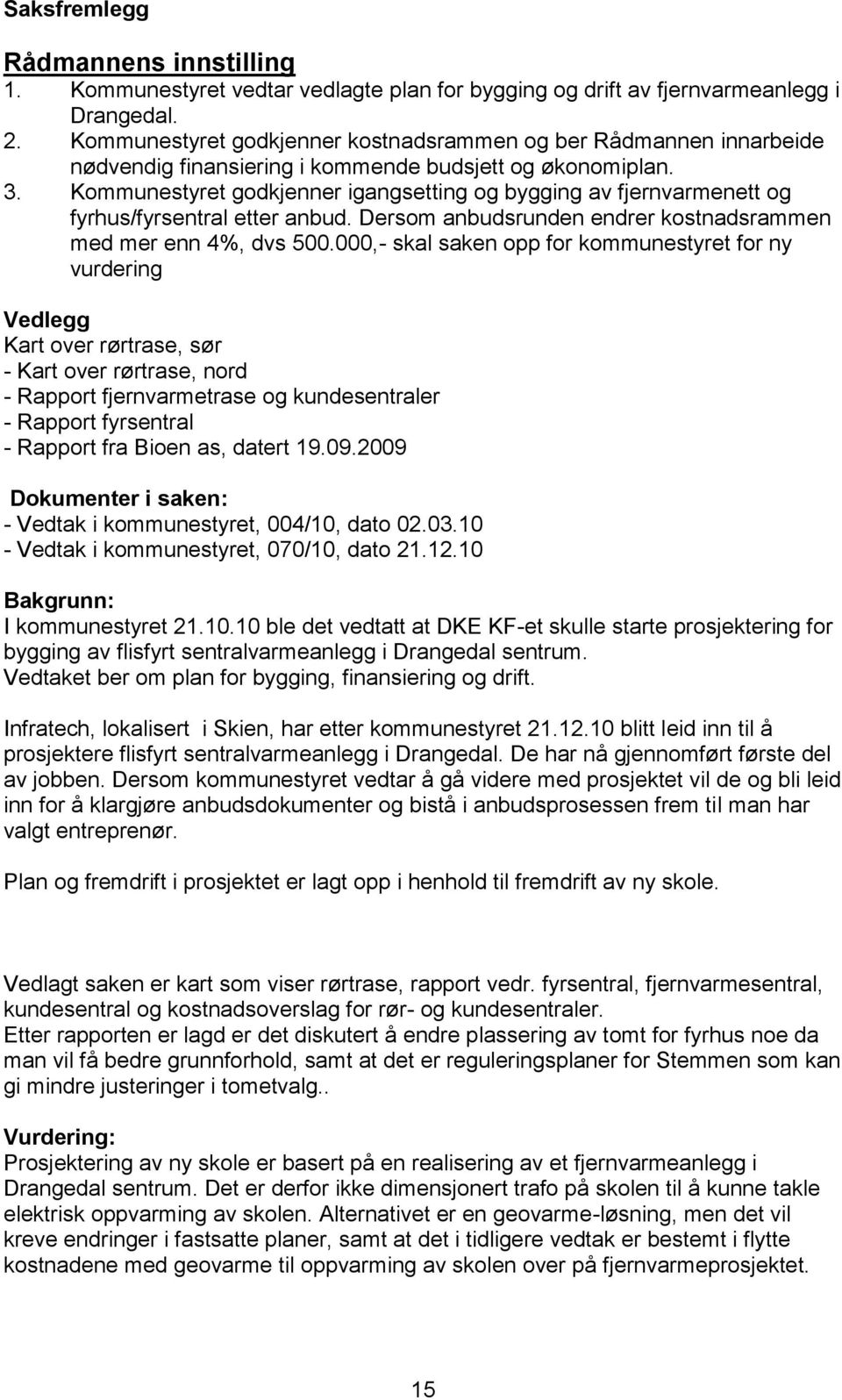 Kommunestyret godkjenner igangsetting og bygging av fjernvarmenett og fyrhus/fyrsentral etter anbud. Dersom anbudsrunden endrer kostnadsrammen med mer enn 4%, dvs 500.