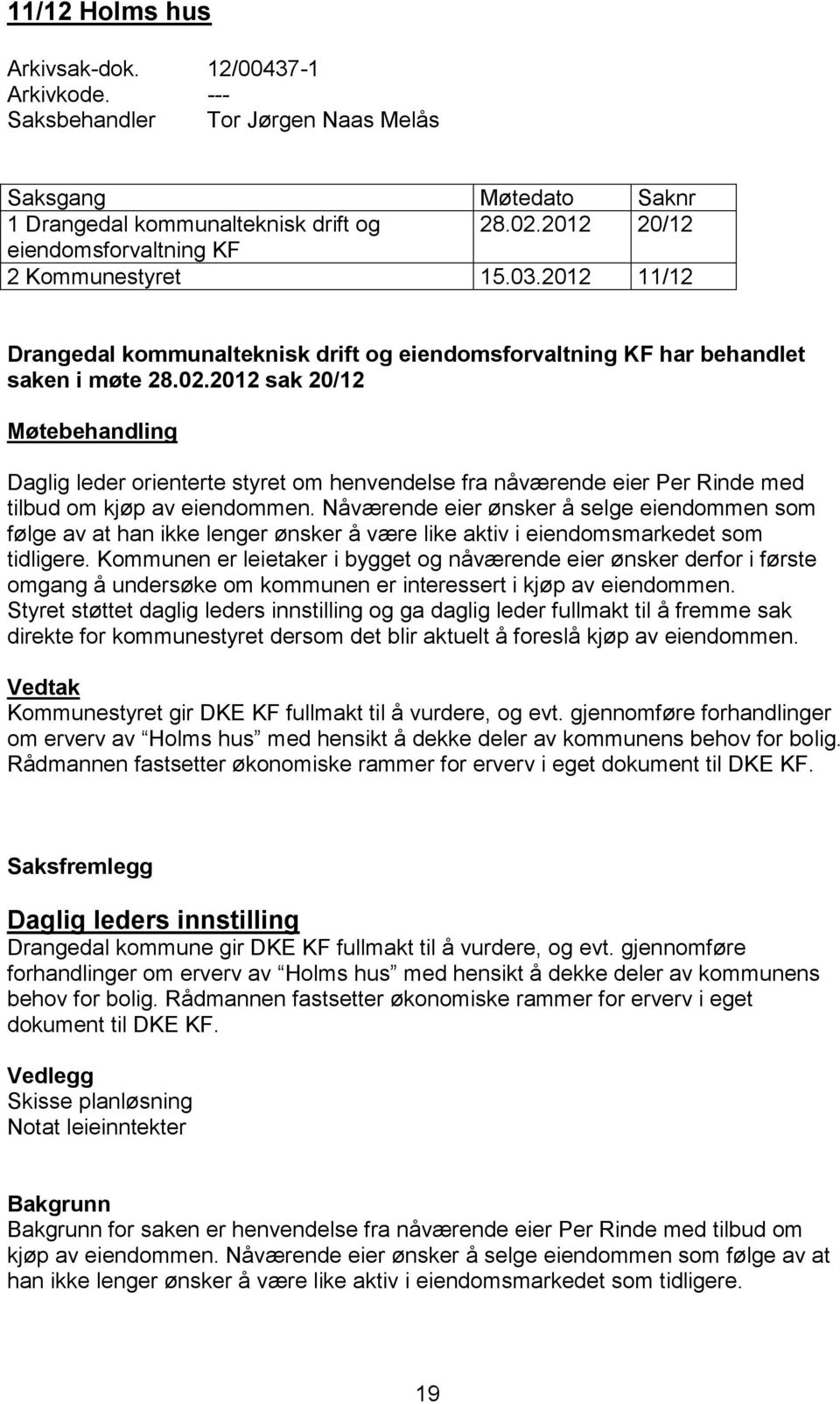2012 sak 20/12 Møtebehandling Daglig leder orienterte styret om henvendelse fra nåværende eier Per Rinde med tilbud om kjøp av eiendommen.