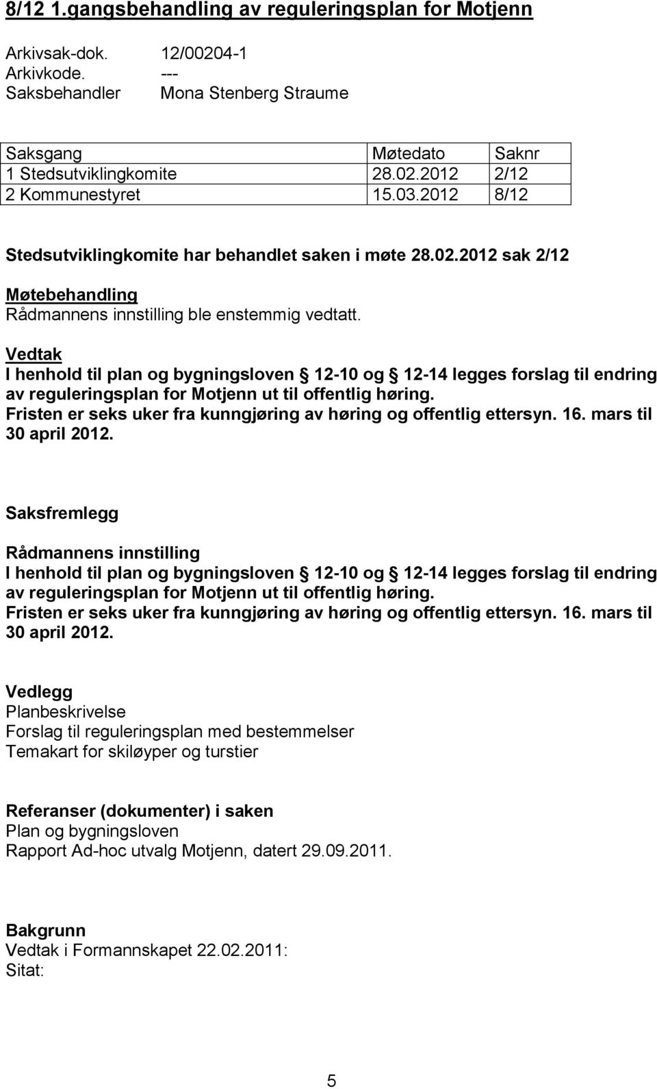 Vedtak I henhold til plan og bygningsloven 12-10 og 12-14 legges forslag til endring av reguleringsplan for Motjenn ut til offentlig høring.