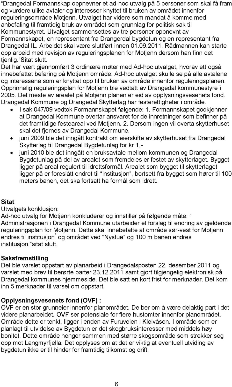 Utvalget sammensettes av tre personer oppnevnt av Formannskapet, en representant fra Drangerdal bygdetun og en representant fra Drangedal IL. Arbeidet skal være sluttført innen 01.09.2011.