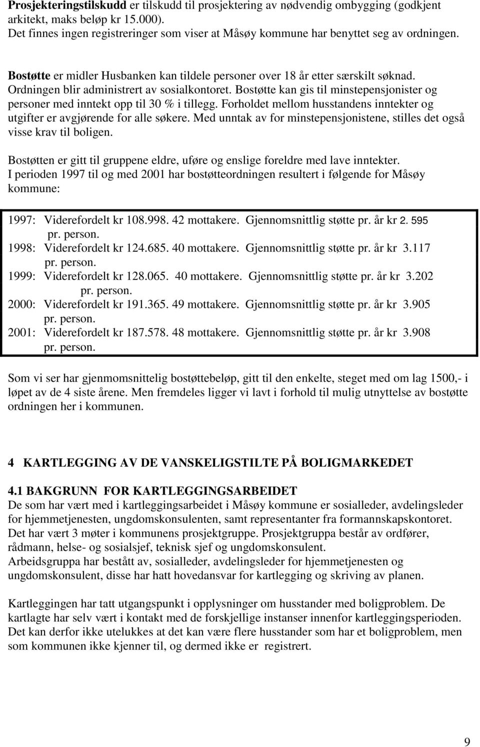 Ordningen blir administrert av sosialkontoret. Bostøtte kan gis til minstepensjonister og personer med inntekt opp til 30 % i tillegg.