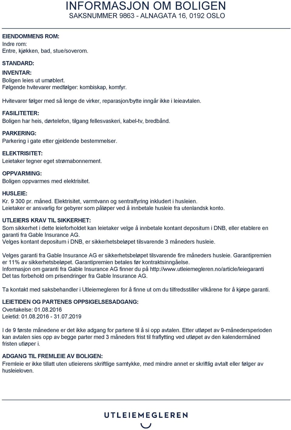 PARKERING: Parkering i gate etter gjeldende bestemmelser. ELEKTRISITET: Leietaker tegner eget strømabonnement. OPPVARMING: Boligen oppvarmes med elektrisitet. HUSLEIE: Kr. 9 300 pr. måned.