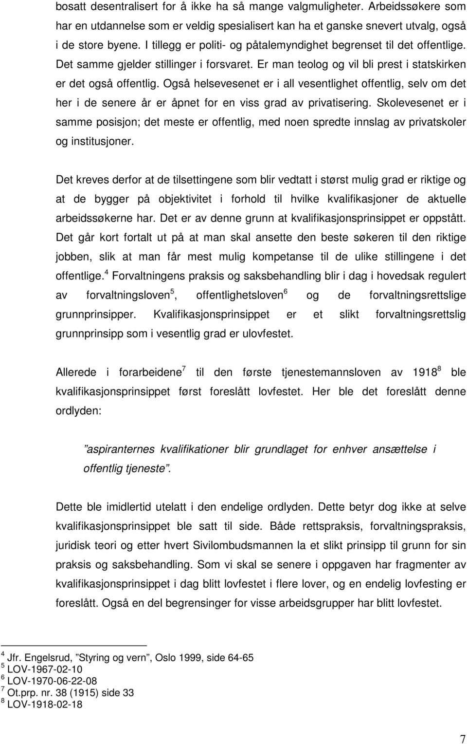 Også helsevesenet er i all vesentlighet offentlig, selv om det her i de senere år er åpnet for en viss grad av privatisering.