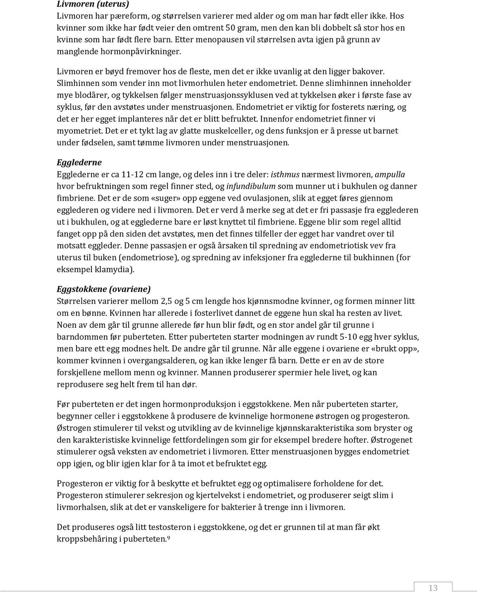 Etter menopausen vil størrelsen avta igjen på grunn av manglende hormonpåvirkninger. Livmoren er bøyd fremover hos de fleste, men det er ikke uvanlig at den ligger bakover.