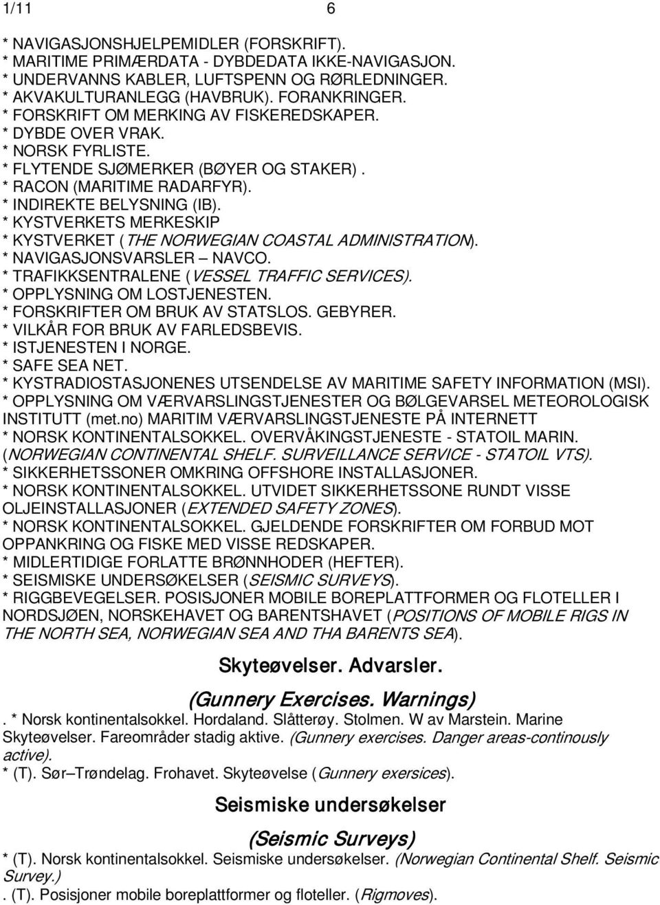 * KYSTVERKETS MERKESKIP * KYSTVERKET (THE NORWEGIAN COASTAL ADMINISTRATION). * NAVIGASJONSVARSLER NAVCO. * TRAFIKKSENTRALENE (VESSEL TRAFFIC SERVICES). * OPPLYSNING OM LOSTJENESTEN.