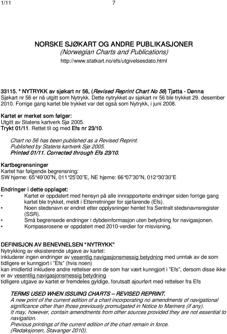 Forrige gang kartet ble trykket var det også som Nytrykk, i juni 2008. Kartet er merket som følger: Utgitt av Statens kartverk Sjø 2005. Trykt 01/11. Rettet til og med Efs nr 23/10.