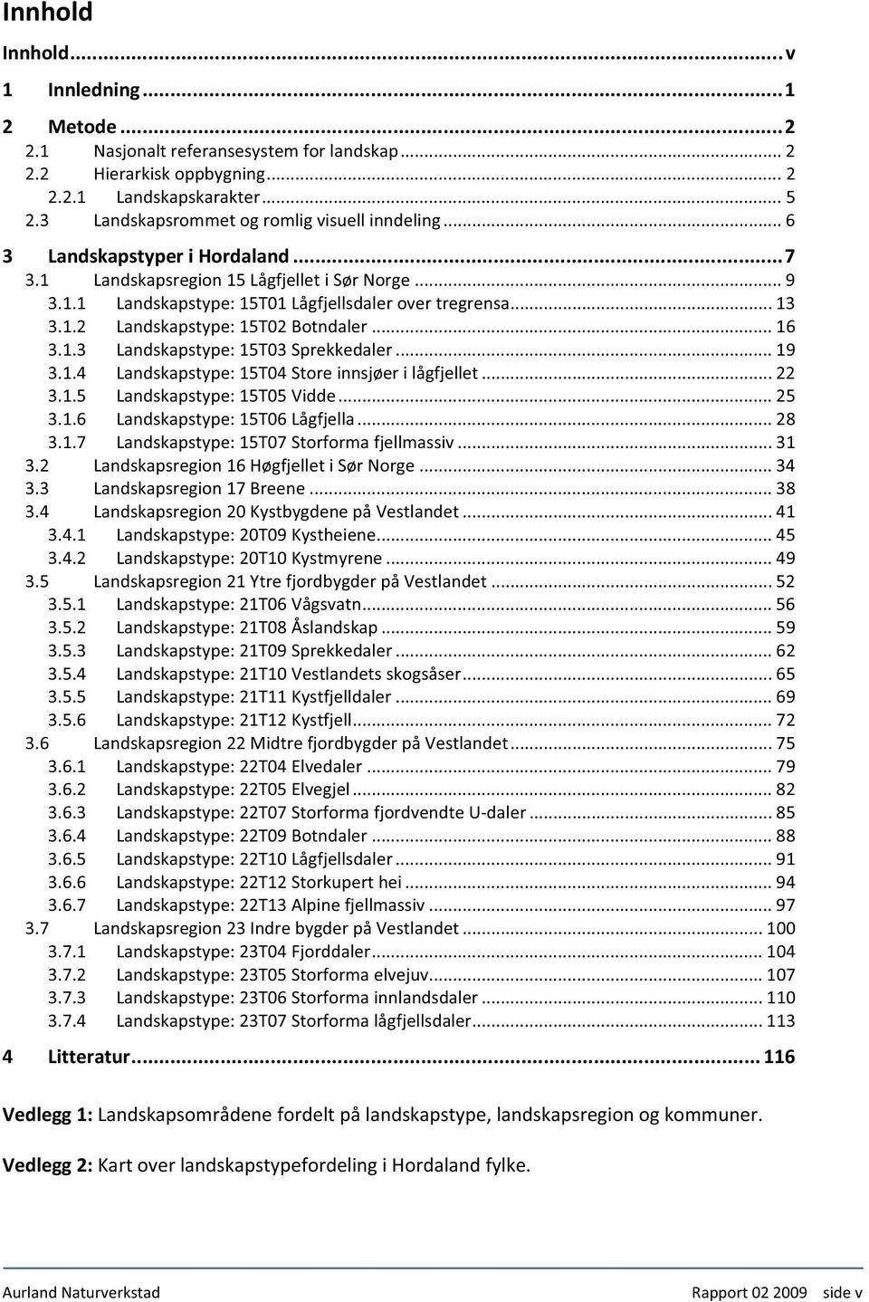 ..19 3.1.4 Landskapstype:15T04Storeinnsjøerilågfjellet...22 3.1.5 Landskapstype:15T05Vidde...25 3.1.6 Landskapstype:15T06Lågfjella...28 3.1.7 Landskapstype:15T07Storformafjellmassiv...31 3.