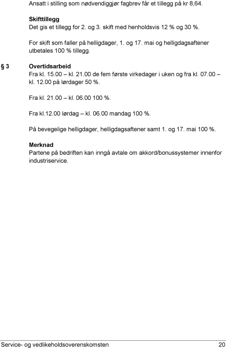 00 de fem første virkedager i uken og fra kl. 07.00 kl. 12.00 på lørdager 50 %. Fra kl. 21.00 kl. 06.00 100 %. Fra kl.12.00 lørdag kl. 06.00 mandag 100 %.