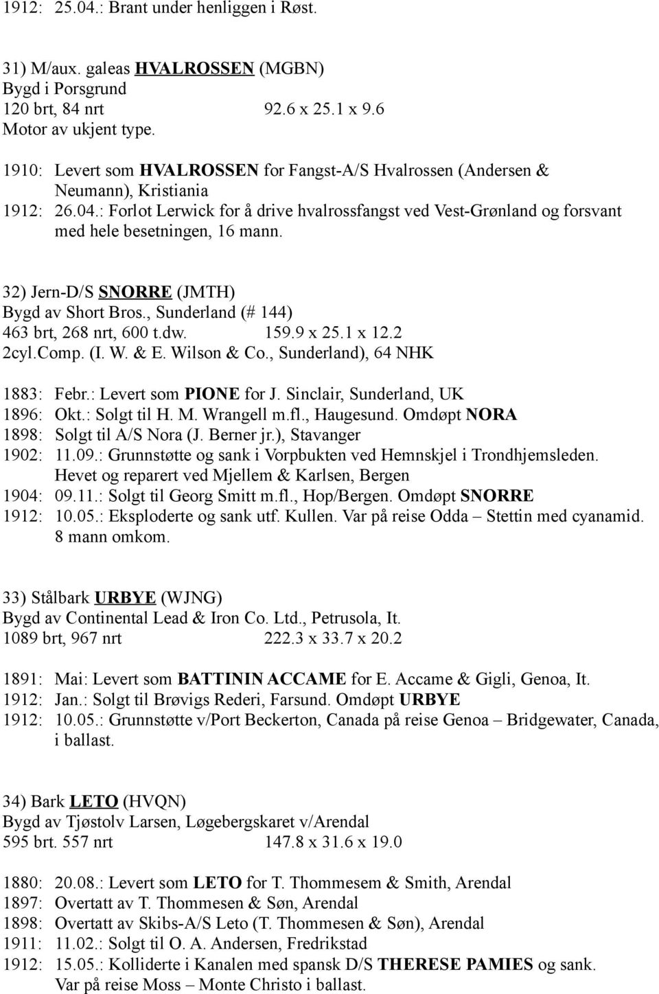 : Forlot Lerwick for å drive hvalrossfangst ved Vest-Grønland og forsvant med hele besetningen, 16 mann. 32) Jern-D/S SNORRE (JMTH) Bygd av Short Bros., Sunderland (# 144) 463 brt, 268 nrt, 600 t.dw.