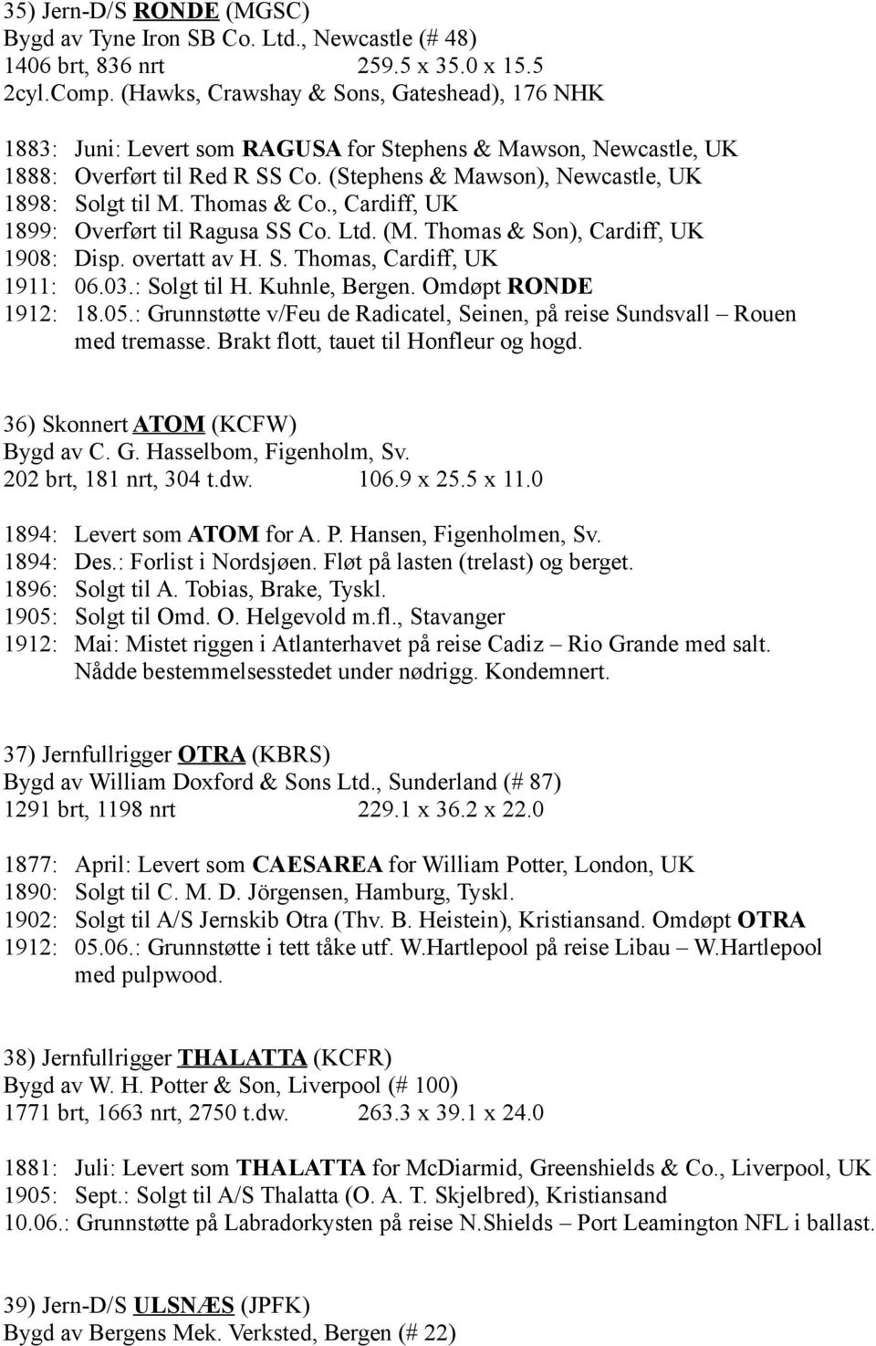 Thomas & Co., Cardiff, UK 1899: Overført til Ragusa SS Co. Ltd. (M. Thomas & Son), Cardiff, UK 1908: Disp. overtatt av H. S. Thomas, Cardiff, UK 1911: 06.03.: Solgt til H. Kuhnle, Bergen.