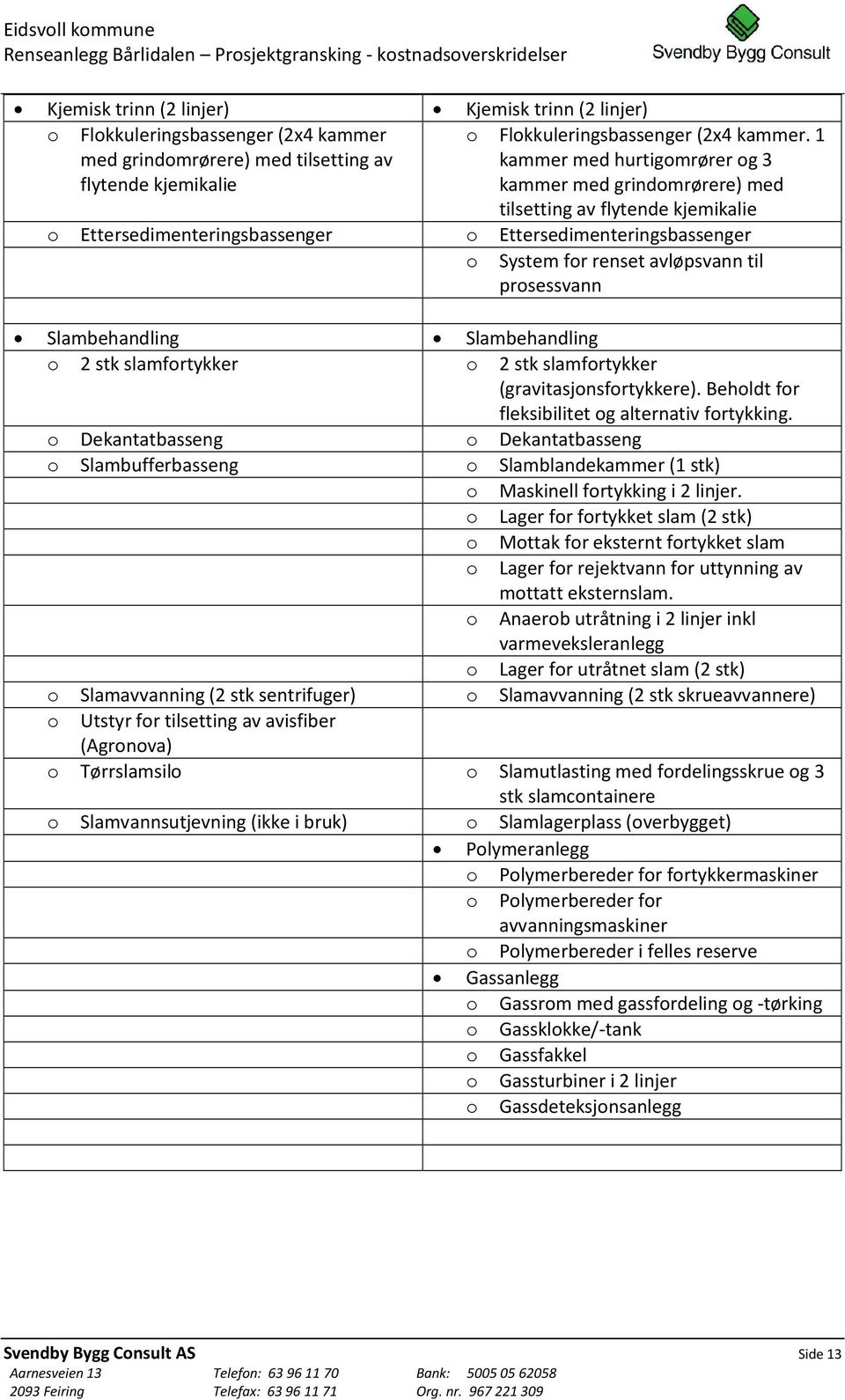 prosessvann Slambehandling Slambehandling o 2 stk slamfortykker o 2 stk slamfortykker (gravitasjonsfortykkere). Beholdt for fleksibilitet og alternativ fortykking.