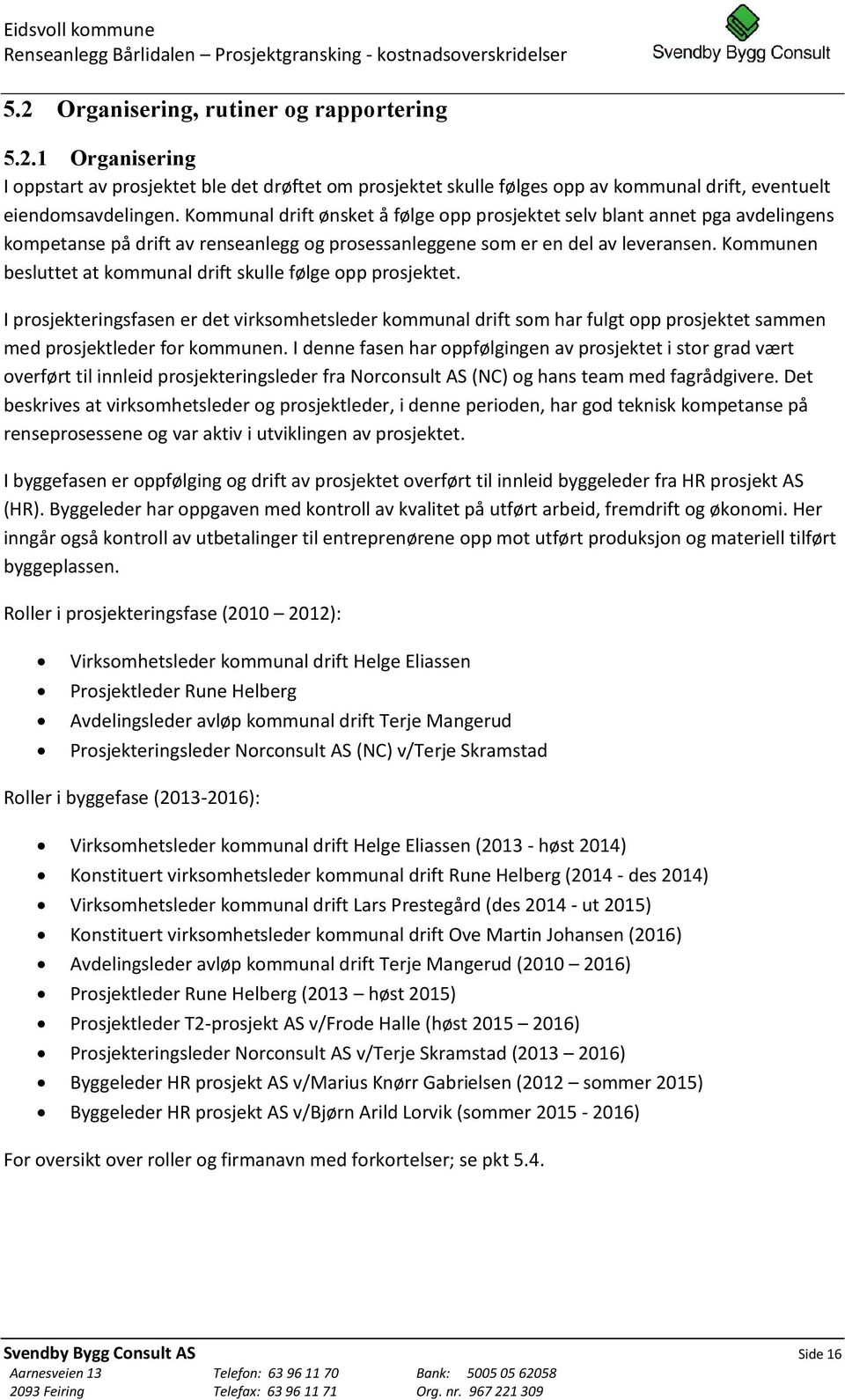 Kommunen besluttet at kommunal drift skulle følge opp prosjektet. I prosjekteringsfasen er det virksomhetsleder kommunal drift som har fulgt opp prosjektet sammen med prosjektleder for kommunen.