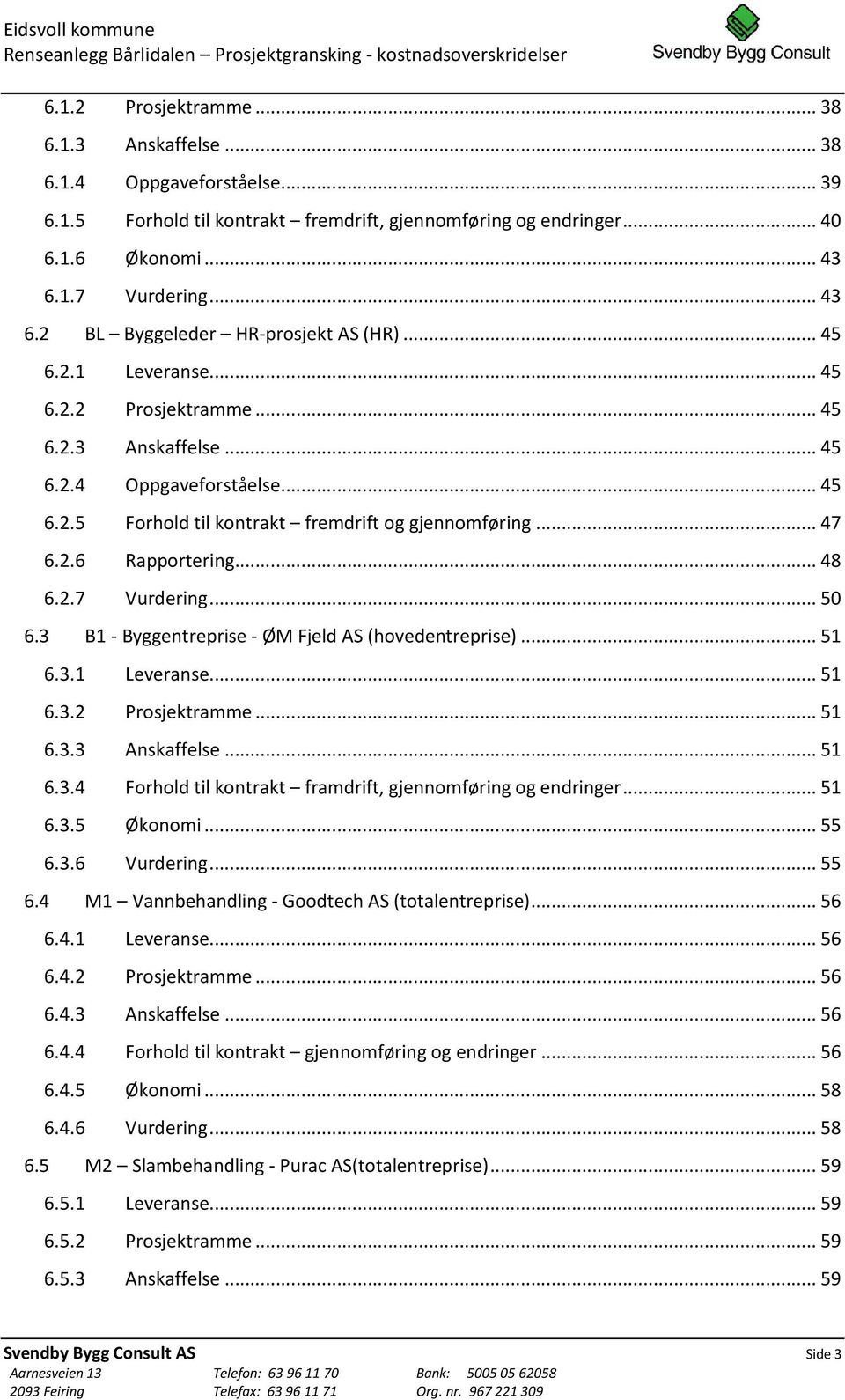 .. 47 6.2.6 Rapportering... 48 6.2.7 Vurdering... 50 6.3 B1 - Byggentreprise - ØM Fjeld AS (hovedentreprise)... 51 6.3.1 Leveranse... 51 6.3.2 Prosjektramme... 51 6.3.3 Anskaffelse... 51 6.3.4 Forhold til kontrakt framdrift, gjennomføring og endringer.