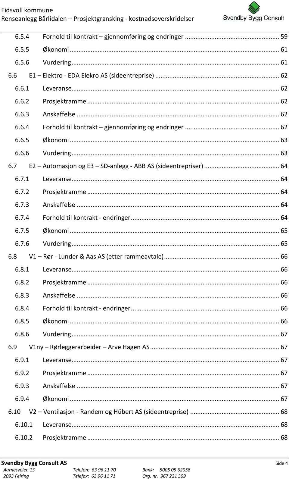 7.1 Leveranse... 64 6.7.2 Prosjektramme... 64 6.7.3 Anskaffelse... 64 6.7.4 Forhold til kontrakt - endringer... 64 6.7.5 Økonomi... 65 6.7.6 Vurdering... 65 6.8 V1 Rør - Lunder & Aas AS (etter rammeavtale).