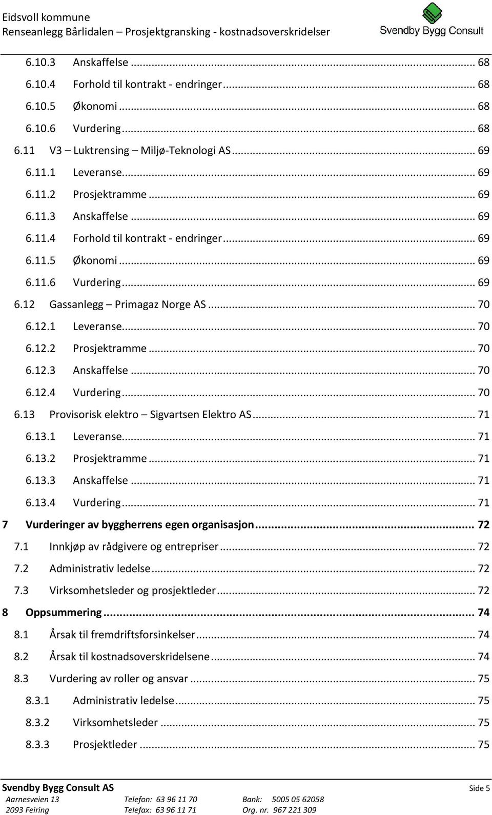 .. 70 6.12.3 Anskaffelse... 70 6.12.4 Vurdering... 70 6.13 Provisorisk elektro Sigvartsen Elektro AS... 71 6.13.1 Leveranse... 71 6.13.2 Prosjektramme... 71 6.13.3 Anskaffelse... 71 6.13.4 Vurdering... 71 7 Vurderinger av byggherrens egen organisasjon.
