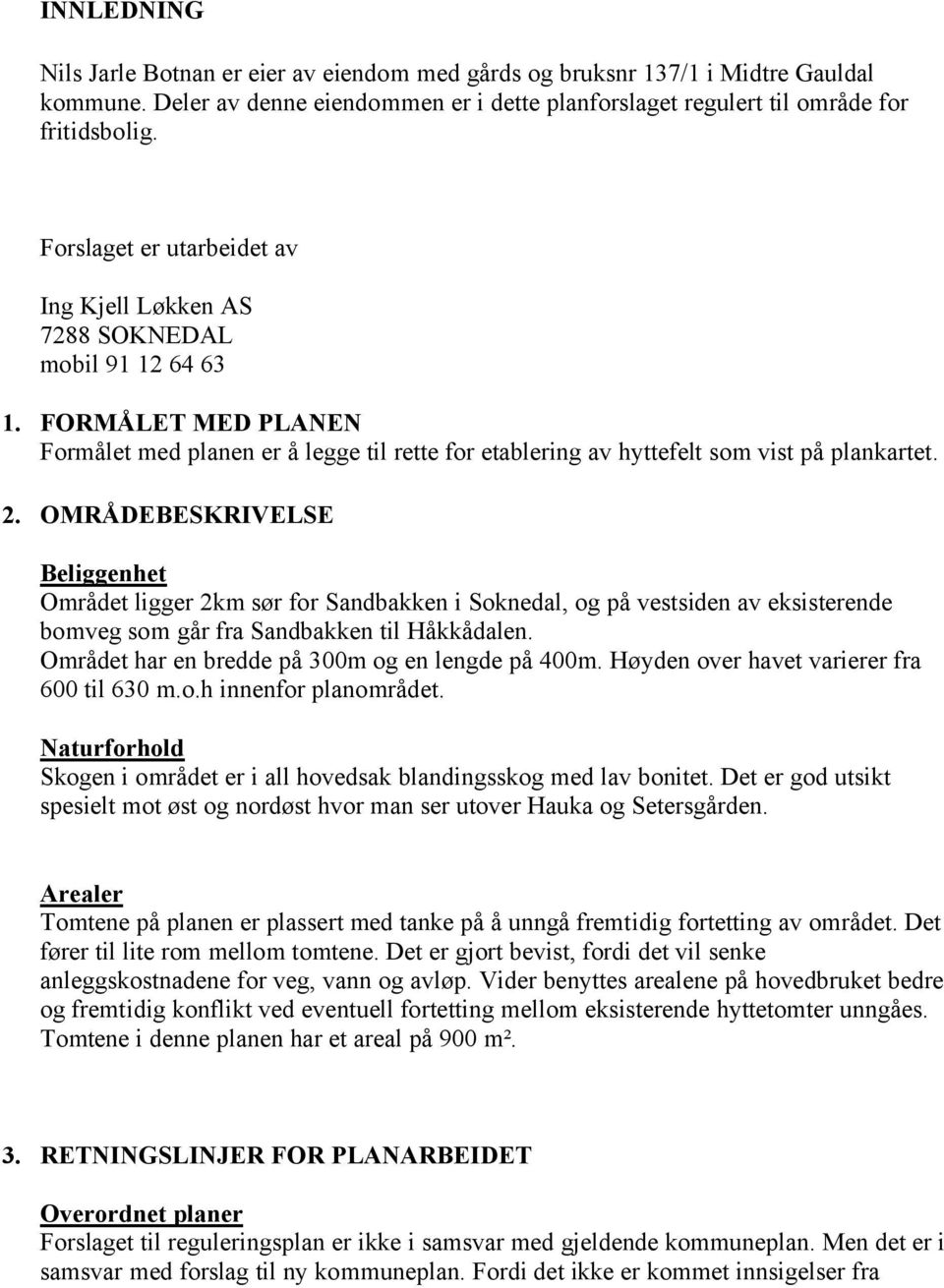 OMRÅDEBESKRIVELSE Beliggenhet Området ligger 2km sør for Sandbakken i Soknedal, og på vestsiden av eksisterende bomveg som går fra Sandbakken til Håkkådalen.