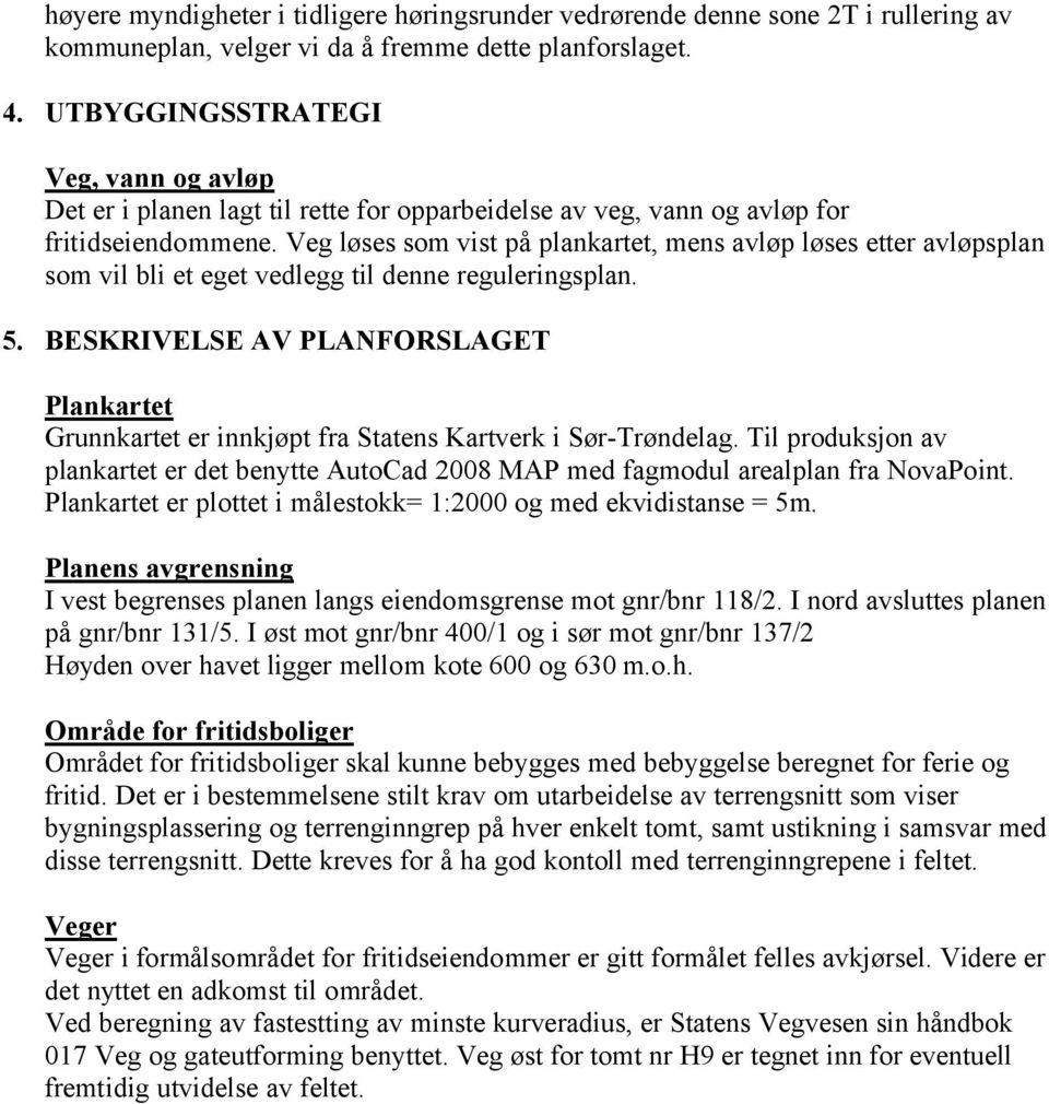 Veg løses som vist på plankartet, mens avløp løses etter avløpsplan som vil bli et eget vedlegg til denne reguleringsplan. 5.